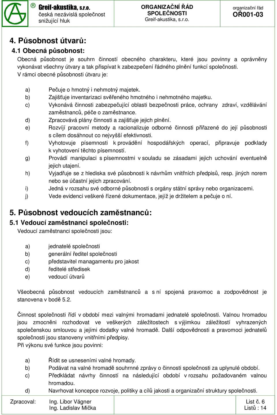 V rámci obecné působnosti útvaru je: a) Pečuje o hmotný i nehmotný majetek. b) Zajišťuje inventarizaci svěřeného hmotného i nehmotného majetku.