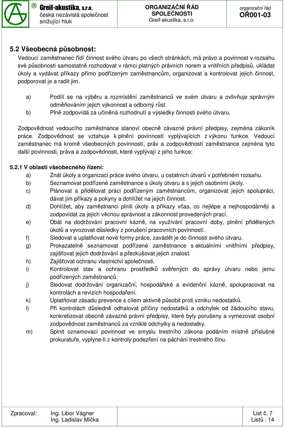 a) Podílí se na výběru a rozmístění zaměstnanců ve svém útvaru a ovlivňuje správným odměňováním jejich výkonnost a odborný růst.