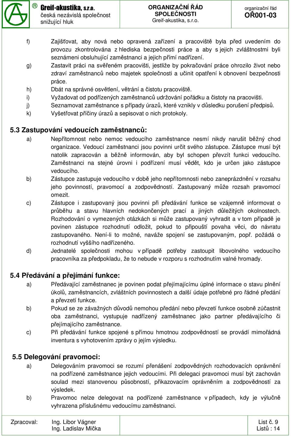 g) Zastavit práci na svěřeném pracovišti, jestliže by pokračování práce ohrozilo život nebo zdraví zaměstnanců nebo majetek společnosti a učinit opatření k obnovení bezpečnosti práce.