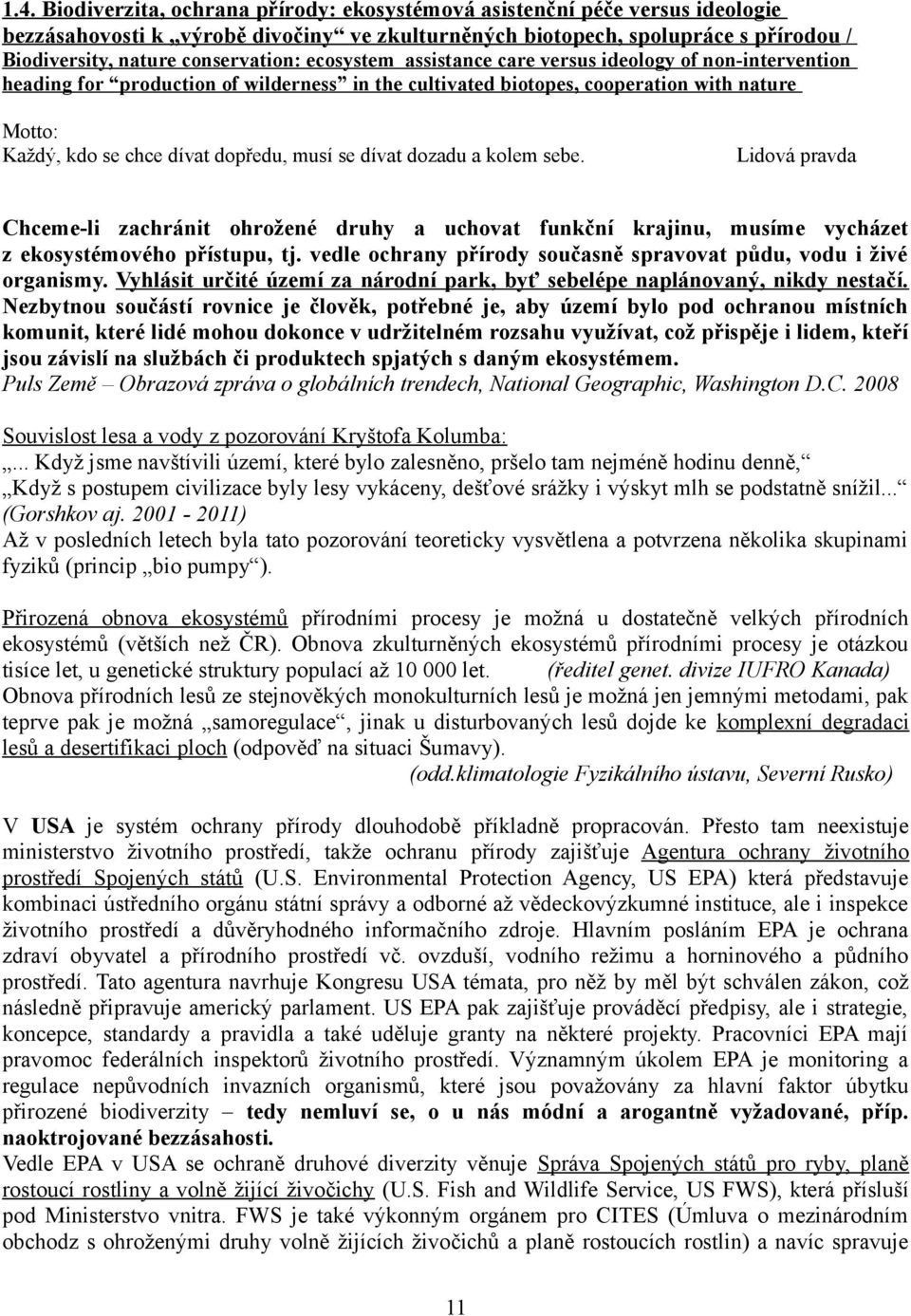 dopředu, musí se dívat dozadu a kolem sebe. Lidová pravda Chceme-li zachránit ohrožené druhy a uchovat funkční krajinu, musíme vycházet z ekosystémového přístupu, tj.