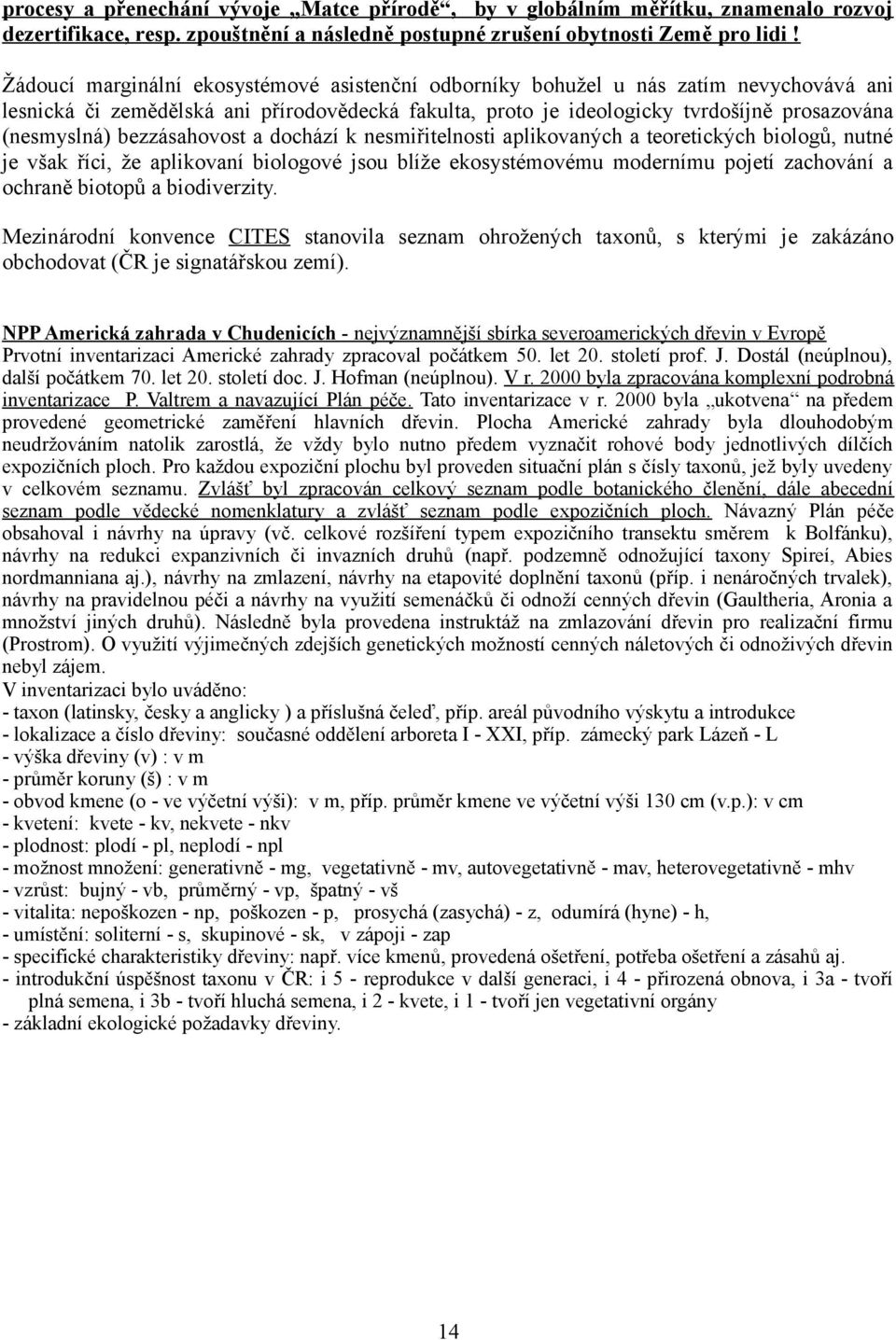 bezzásahovost a dochází k nesmiřitelnosti aplikovaných a teoretických biologů, nutné je však říci, že aplikovaní biologové jsou blíže ekosystémovému modernímu pojetí zachování a ochraně biotopů a