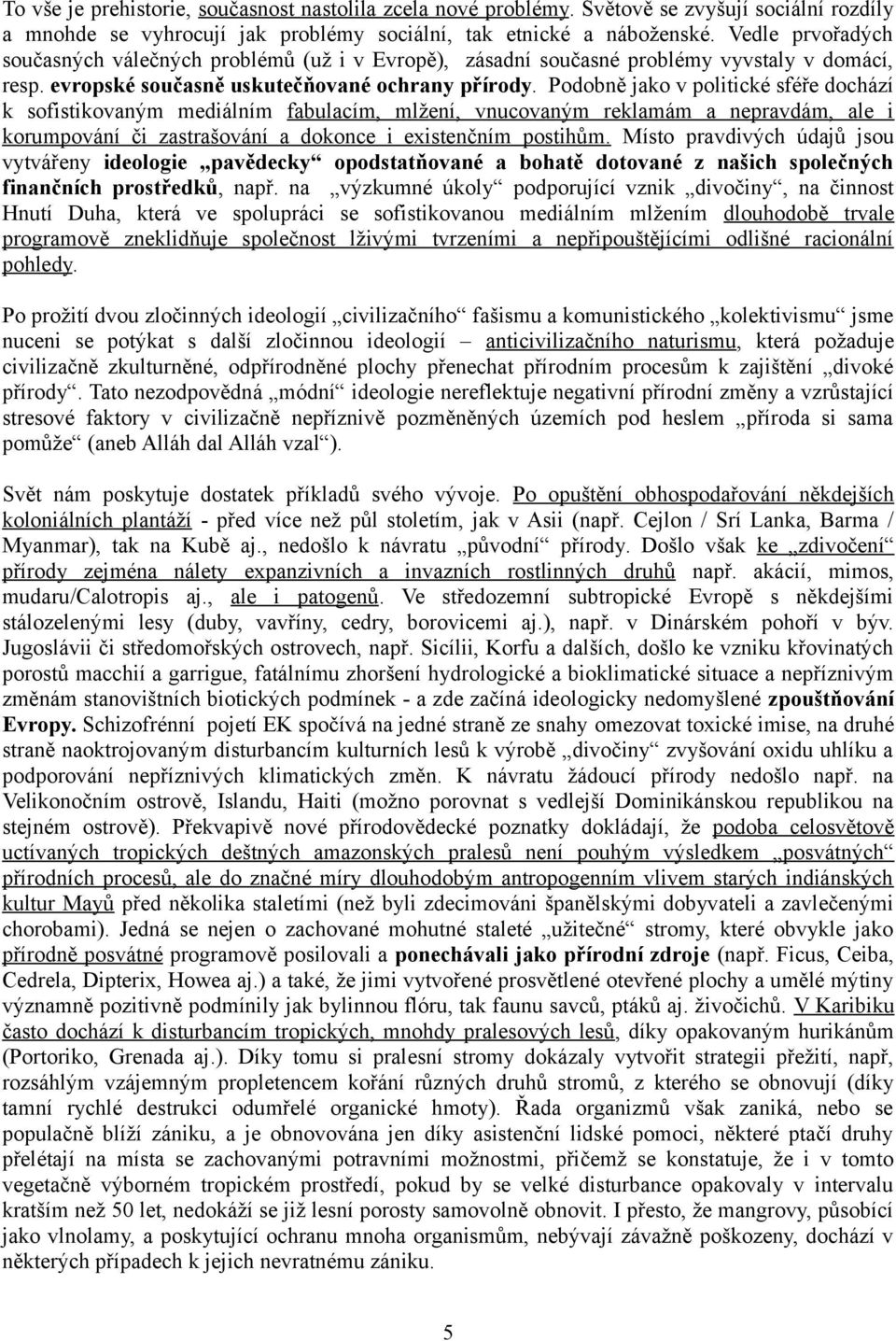 Podobně jako v politické sféře dochází k sofistikovaným mediálním fabulacím, mlžení, vnucovaným reklamám a nepravdám, ale i korumpování či zastrašování a dokonce i existenčním postihům.