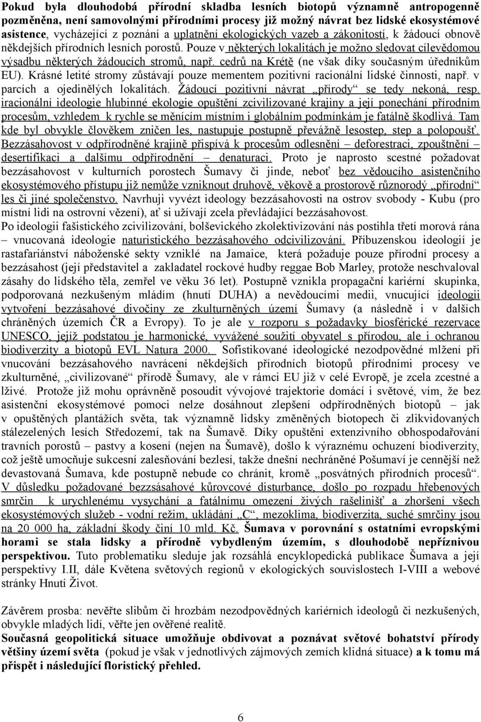 cedrů na Krétě (ne však díky současným úředníkům EU). Krásné letité stromy zůstávají pouze mementem pozitivní racionální lidské činnosti, např. v parcích a ojedinělých lokalitách.