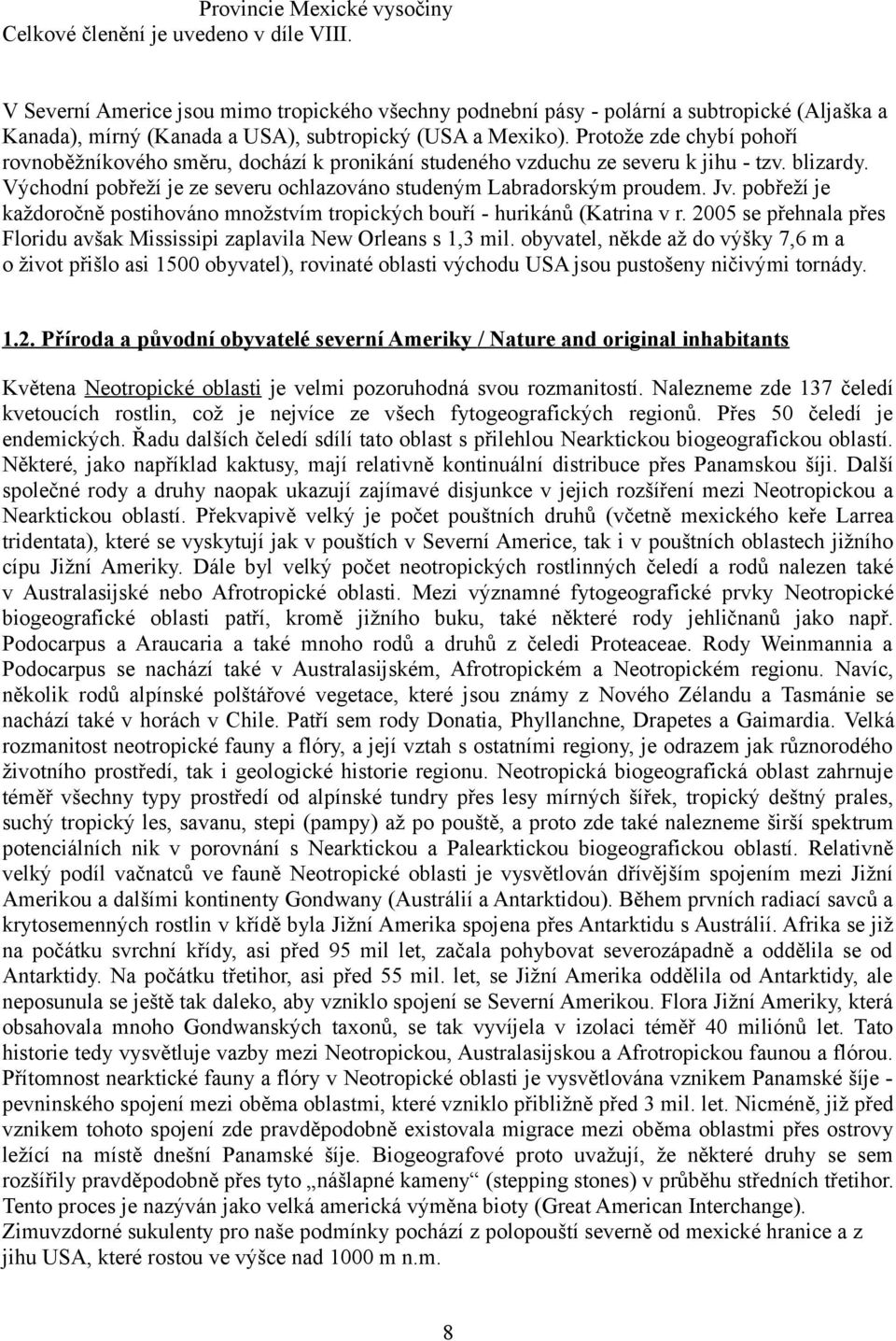 Protože zde chybí pohoří rovnoběžníkového směru, dochází k pronikání studeného vzduchu ze severu k jihu - tzv. blizardy. Východní pobřeží je ze severu ochlazováno studeným Labradorským proudem. Jv.