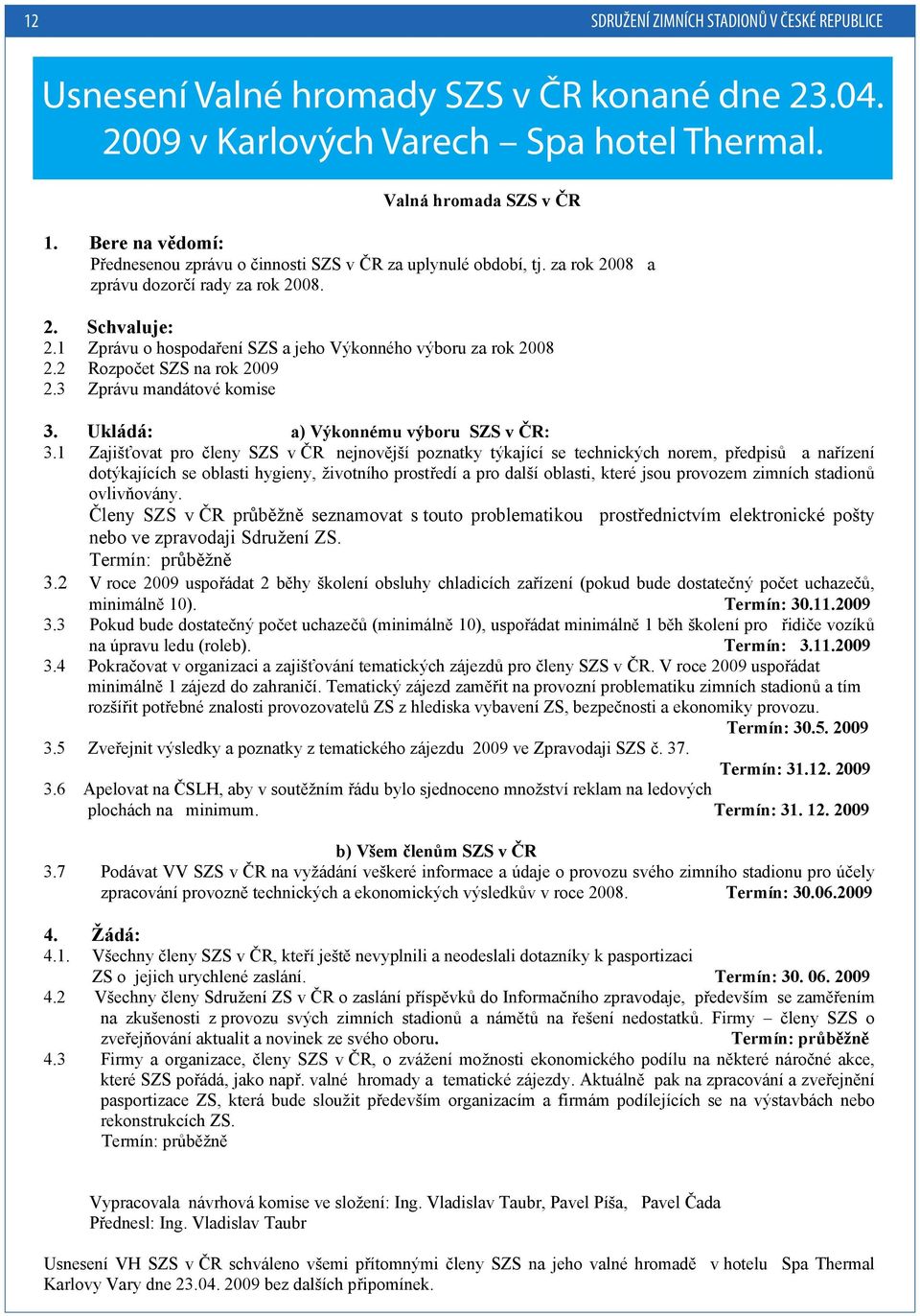 1 Zprávu o hospodaření SZS a jeho Výkonného výboru za rok 2008 2.2 Rozpočet SZS na rok 2009 2.3 Zprávu mandátové komise 3. Ukládá: a) Výkonnému výboru SZS v ČR: 3.