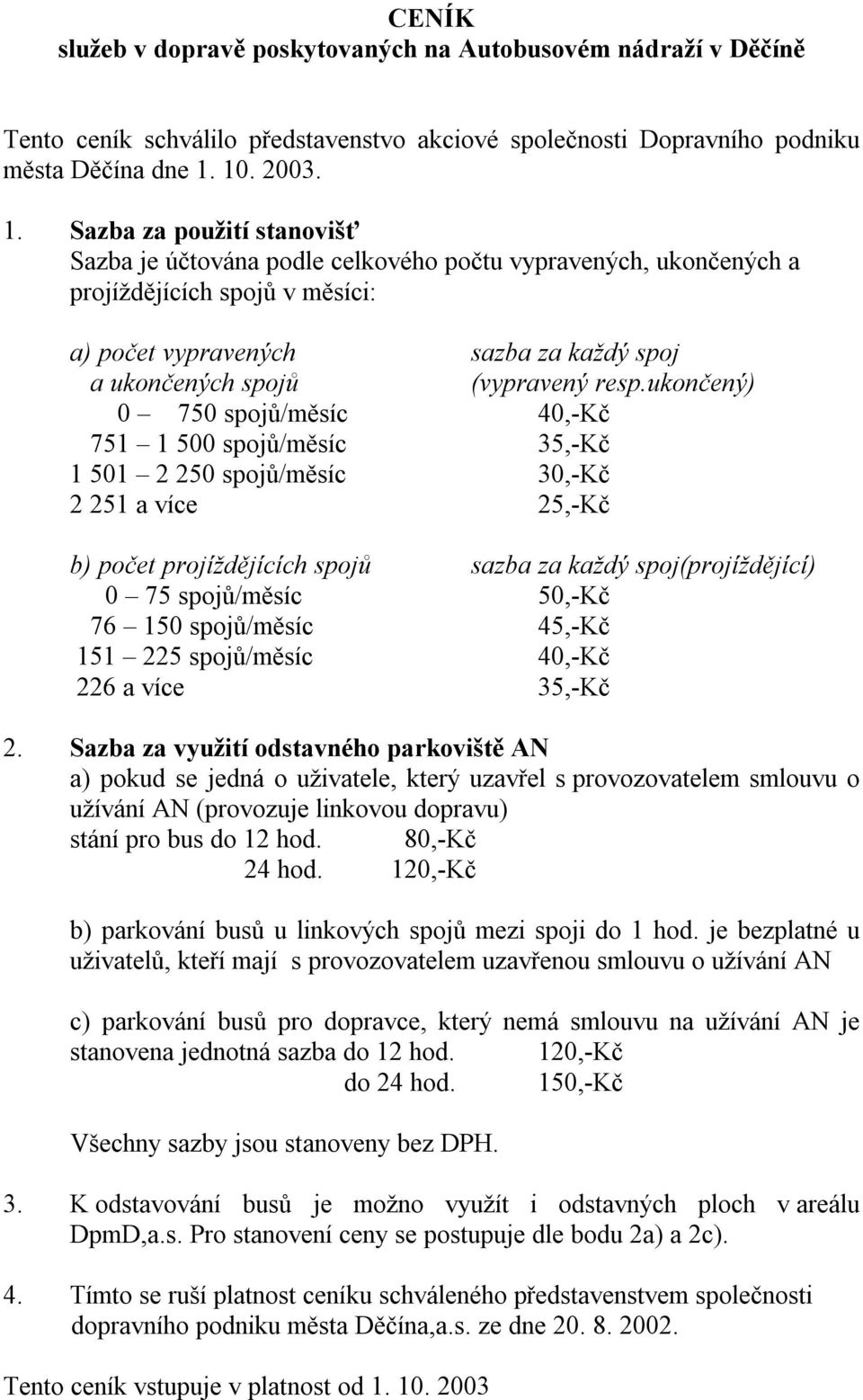 Sazba za použití stanovišť Sazba je účtována podle celkového počtu vypravených, ukončených a projíždějících spojů v měsíci: a) počet vypravených sazba za každý spoj a ukončených spojů (vypravený resp.