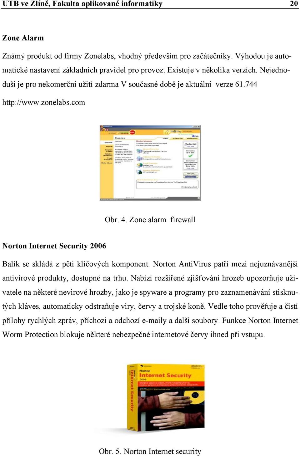 Zone alarm firewall Norton Internet Security 2006 Balík se skládá z pěti klíčových komponent. Norton AntiVirus patří mezi nejuznávanější antivirové produkty, dostupné na trhu.