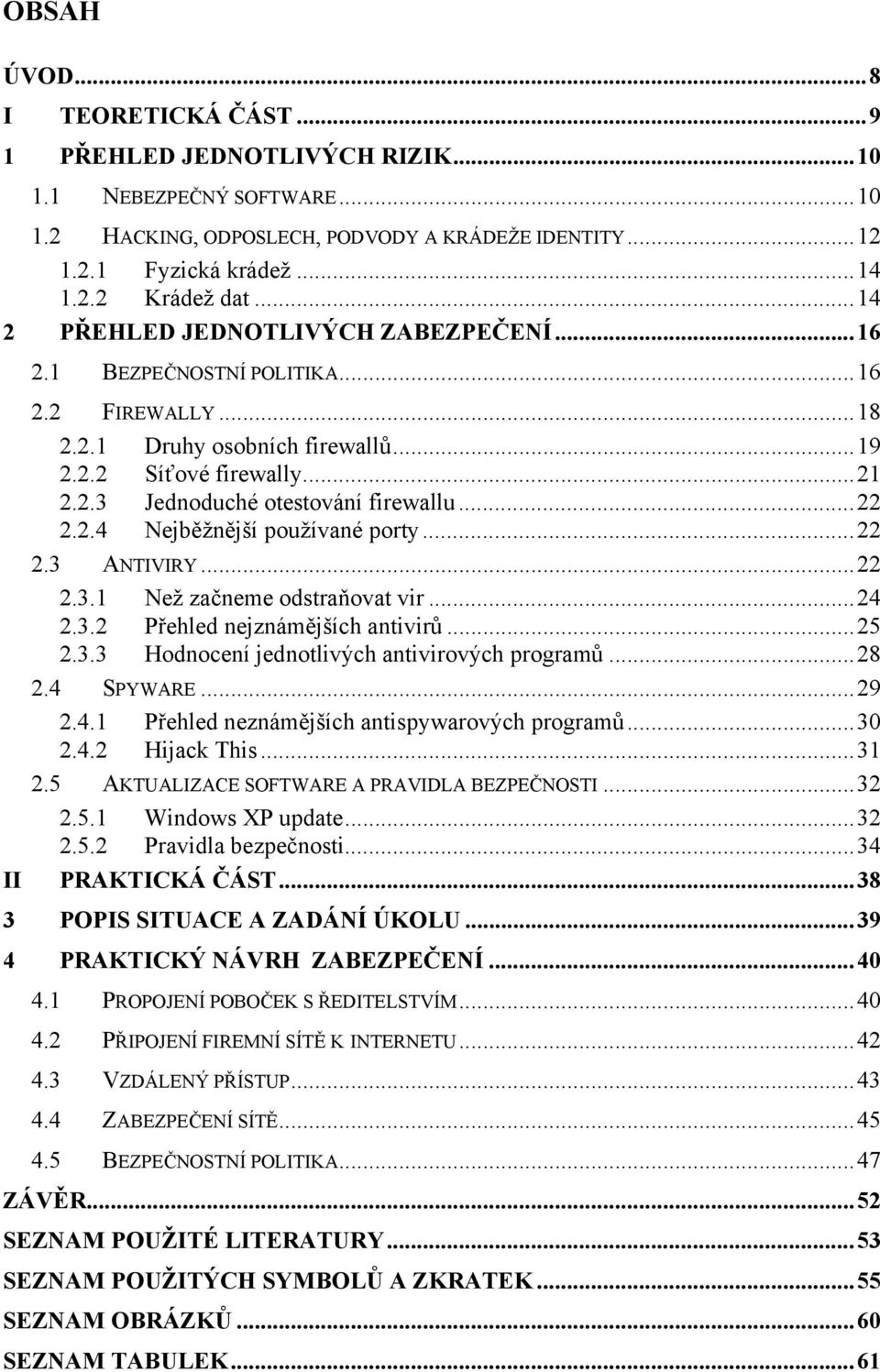 ..22 2.2.4 Nejběžnější používané porty...22 2.3 ANTIVIRY...22 2.3.1 Než začneme odstraňovat vir...24 2.3.2 Přehled nejznámějších antivirů...25 2.3.3 Hodnocení jednotlivých antivirových programů...28 2.