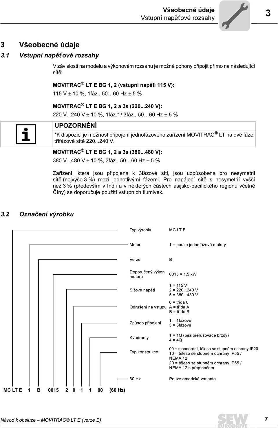 , 50 60 Hz ± 5 % MOVITRAC LT E BG 1, 2 a 3s (220...240 V): 220 V...240 V ± 10 %, 1fáz.* / 3fáz.