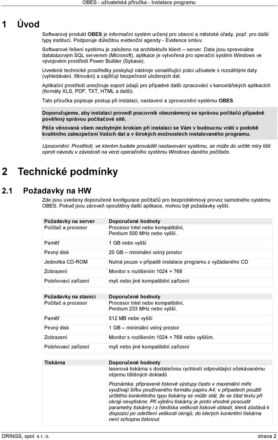 Data jsou spravována databázovým SQL serverem (Microsoft), aplikace je vytvořená pro operační systém Windows ve vývojovém prostředí Power Builder (Sybase).