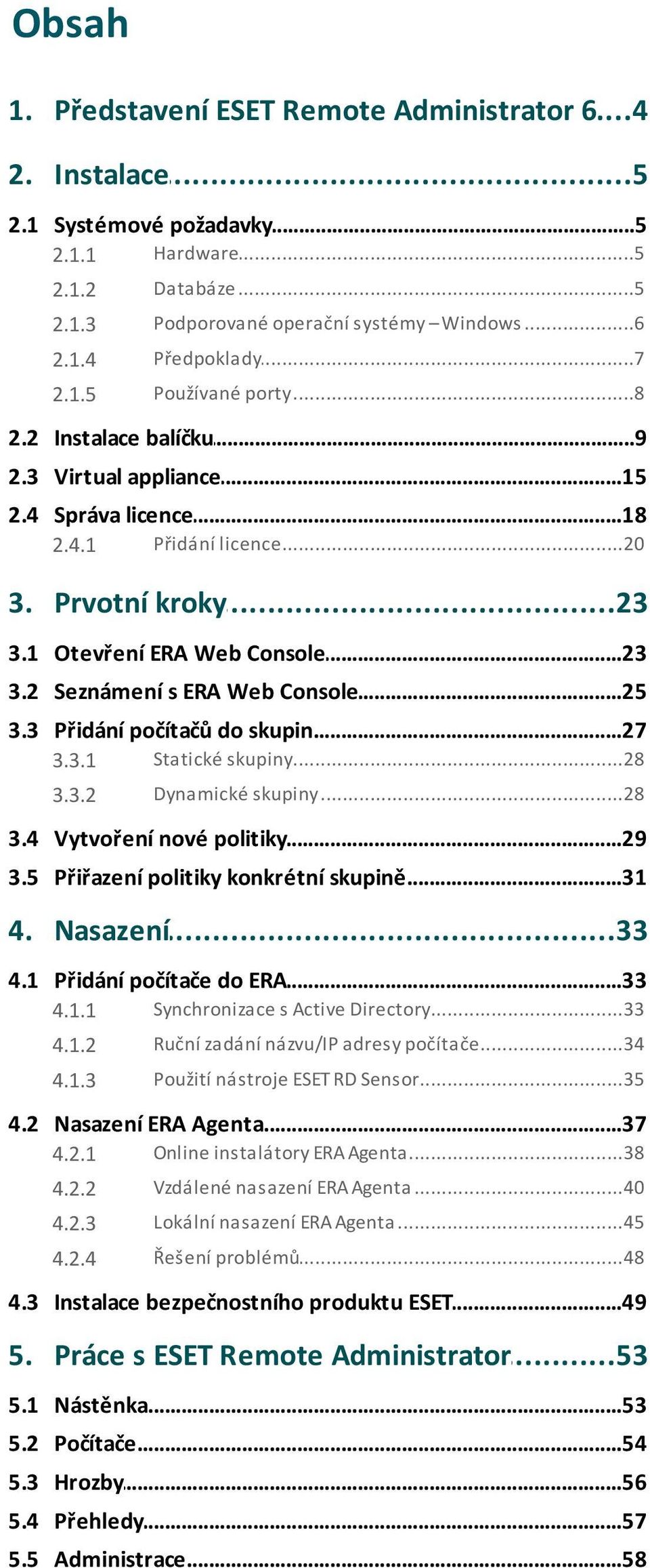 2 Seznámení...25 s ERA Web Console 3.3 Přidání...27 počítačů do skupin 3.3.1 Statické...28 skupiny 3.3.2 Dynamické...28 skupiny 3.4 Vytvoření...29 nové politiky 3.5 Přiřazení.