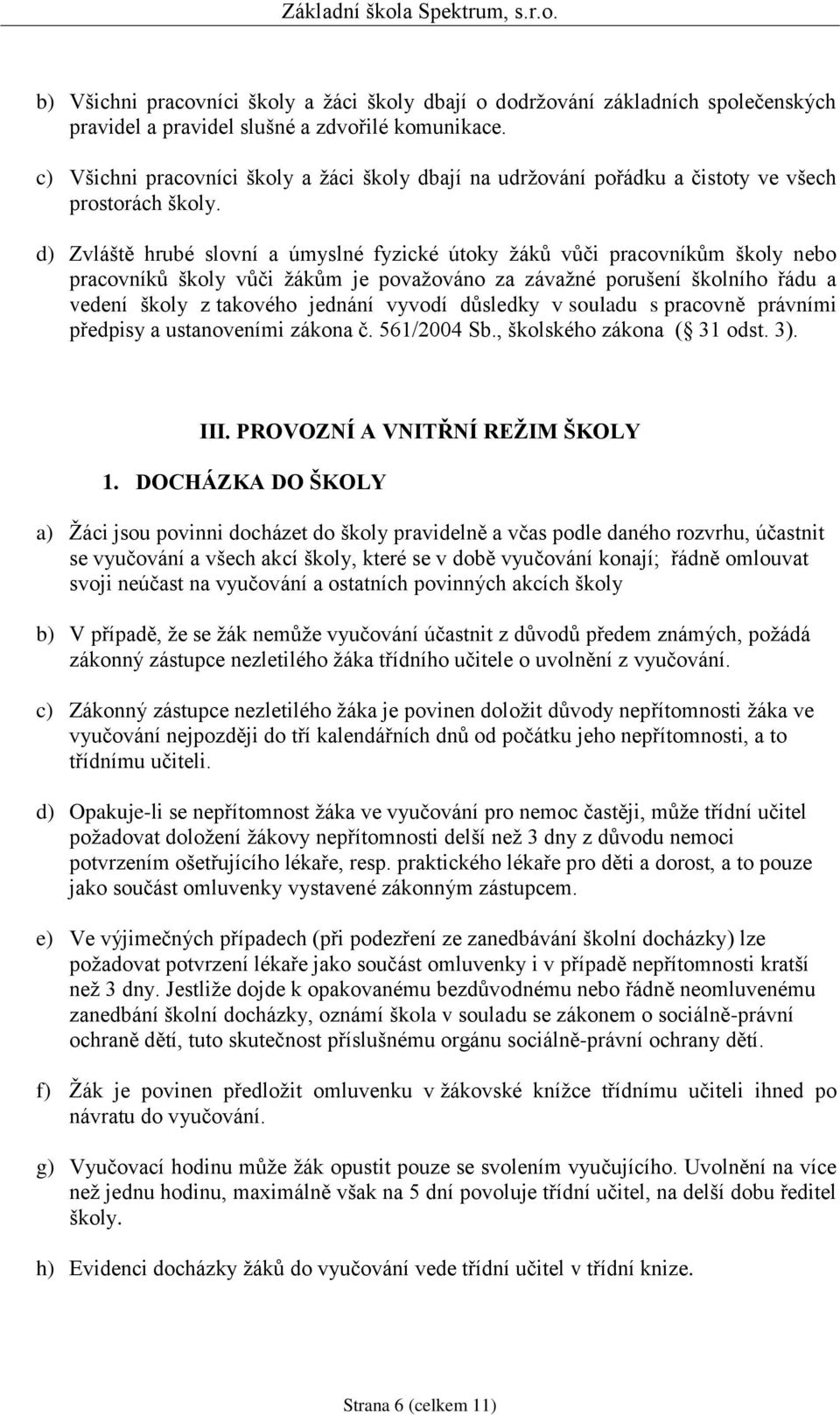 d) Zvláště hrubé slovní a úmyslné fyzické útoky žáků vůči pracovníkům školy nebo pracovníků školy vůči žákům je považováno za závažné porušení školního řádu a vedení školy z takového jednání vyvodí