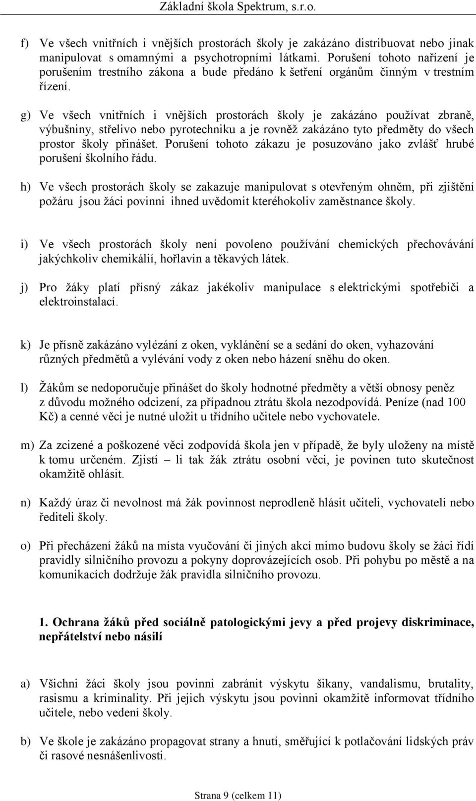 g) Ve všech vnitřních i vnějších prostorách školy je zakázáno používat zbraně, výbušniny, střelivo nebo pyrotechniku a je rovněž zakázáno tyto předměty do všech prostor školy přinášet.