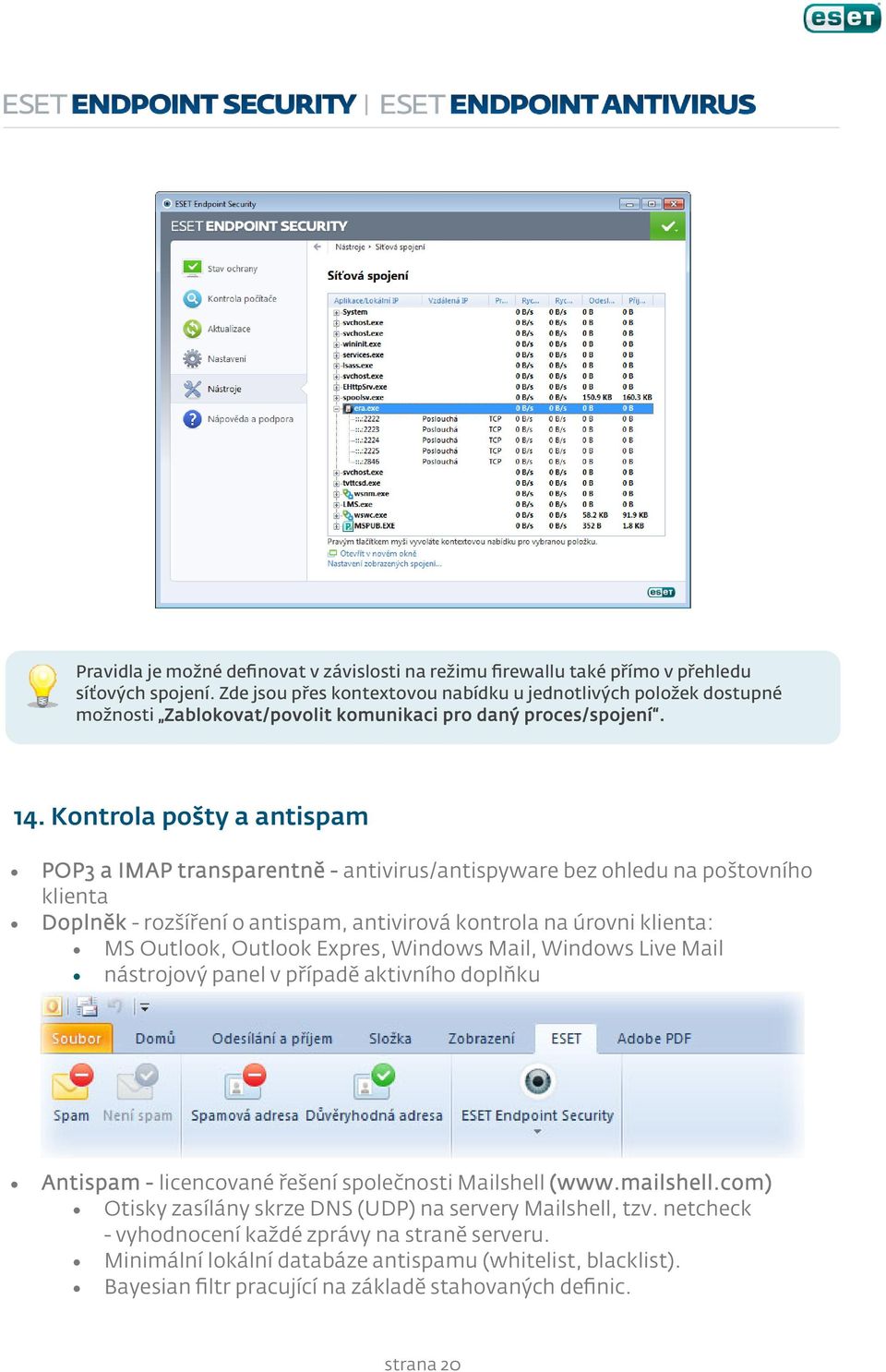 Kontrola pošty a antispam POP3 a IMAP transparentně - antivirus/antispyware bez ohledu na poštovního klienta Doplněk - rozšíření o antispam, antivirová kontrola na úrovni klienta: MS Outlook, Outlook