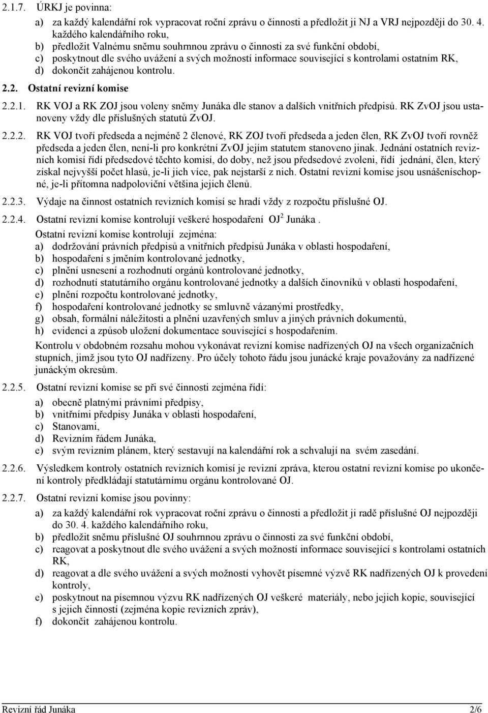 RK, d) dokončit zahájenou kontrolu. 2.2. Ostatní revizní komise 2.2.1. RK VOJ a RK ZOJ jsou voleny sněmy Junáka dle stanov a dalších vnitřních předpisů.