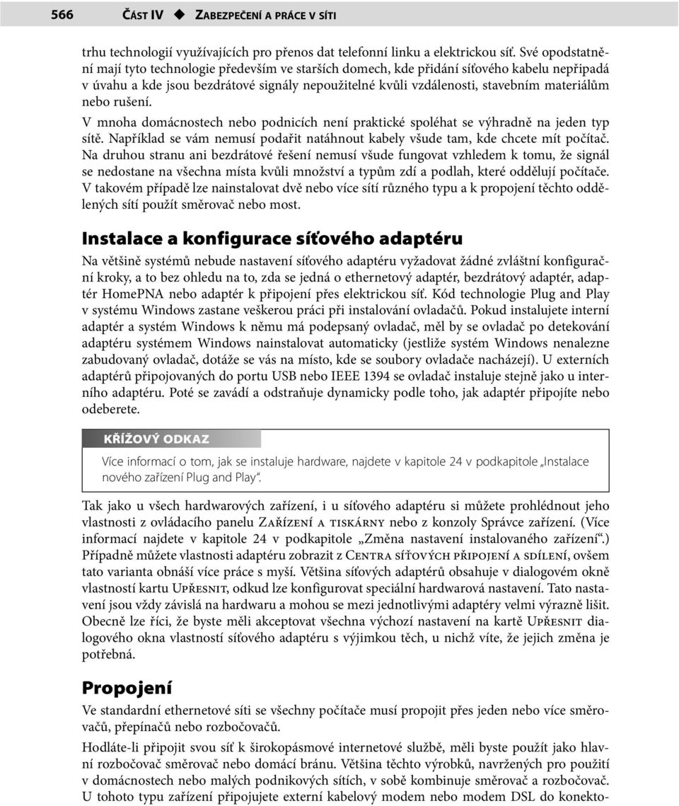 nebo rušení. V mnoha domácnostech nebo podnicích není praktické spoléhat se výhradně na jeden typ sítě. Například se vám nemusí podařit natáhnout kabely všude tam, kde chcete mít počítač.