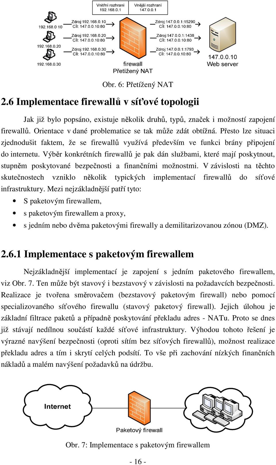 Výběr konkrétních firewallů je pak dán službami, které mají poskytnout, stupněm poskytované bezpečnosti a finančními možnostmi.