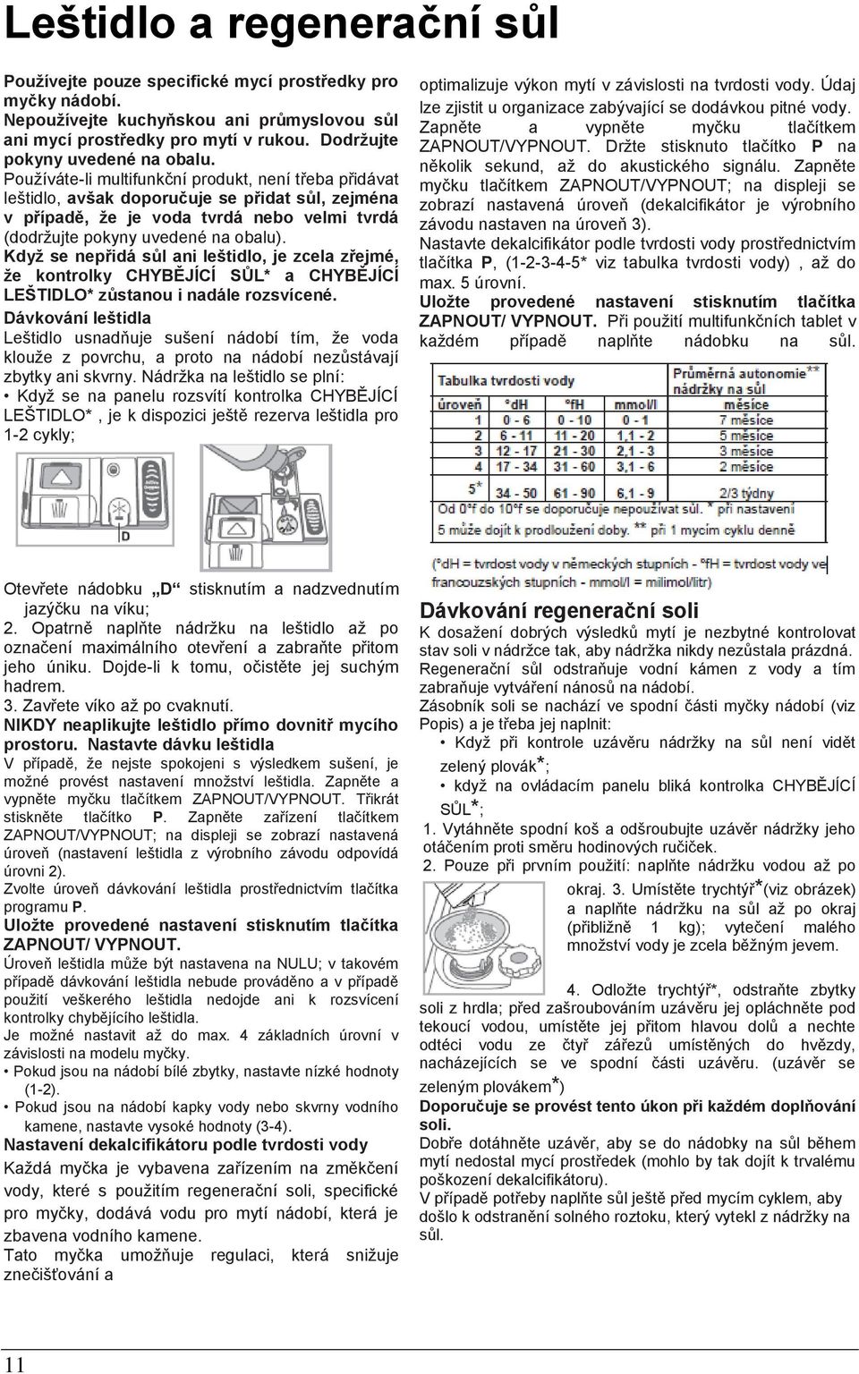 Používáte-li multifunkční produkt, není třeba přidávat leštidlo, avšak doporučuje se přidat sůl, zejména v případě, ţe je voda tvrdá nebo velmi tvrdá (dodržujte pokyny uvedené na obalu).