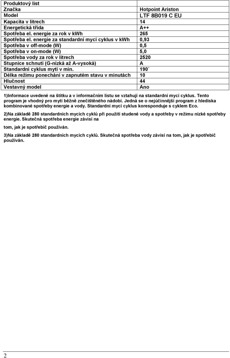 v min. 190 Délka reţimu ponechání v zapnutém stavu v minutách 10 Hlučnost 44 Vestavný model Ano 1)Informace uvedené na štítku a v informačním listu se vztahují na standardní mycí cyklus.