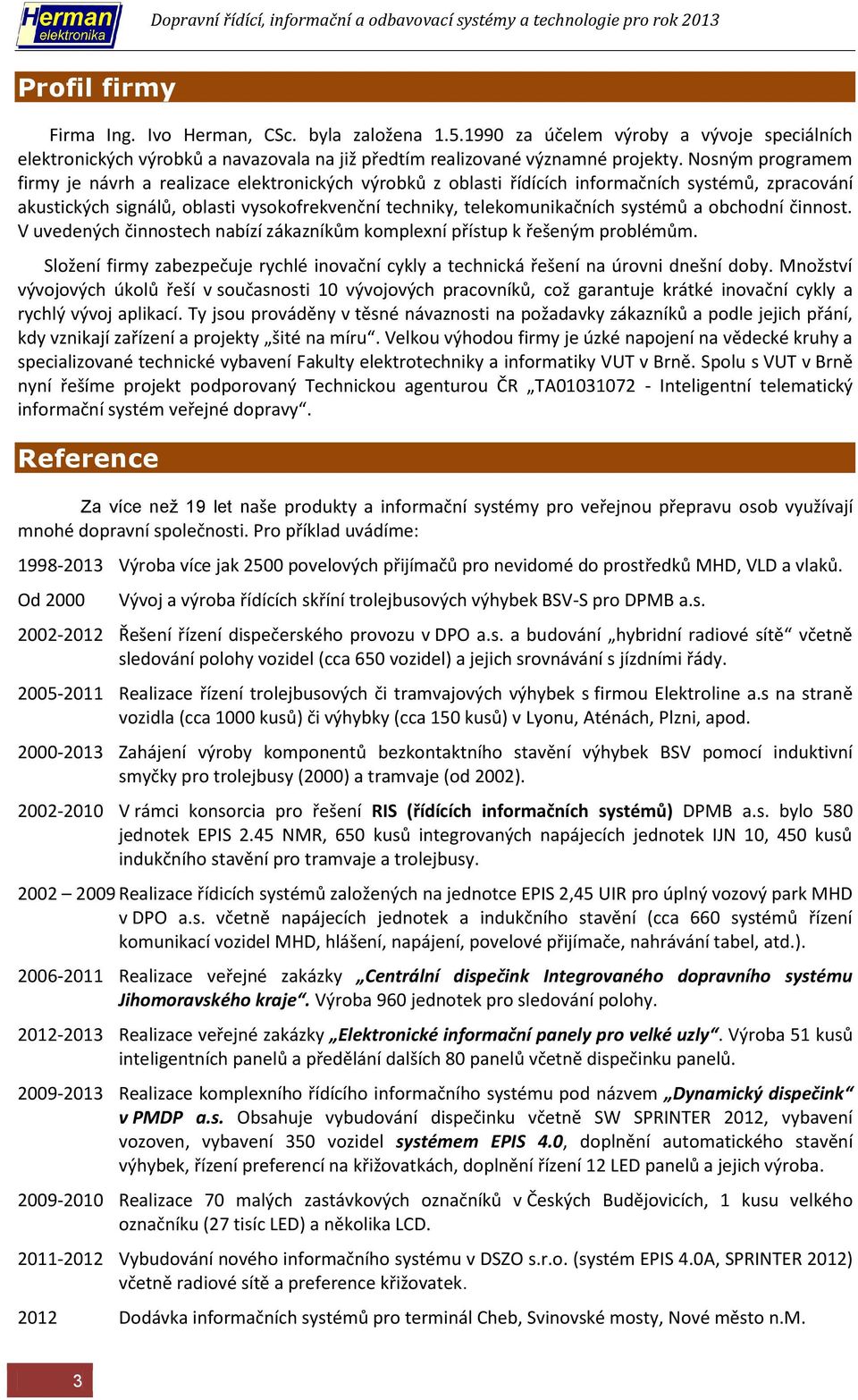 systémů a obchodní činnost. V uvedených činnostech nabízí zákazníkům komplexní přístup k řešeným problémům. Složení firmy zabezpečuje rychlé inovační cykly a technická řešení na úrovni dnešní doby.