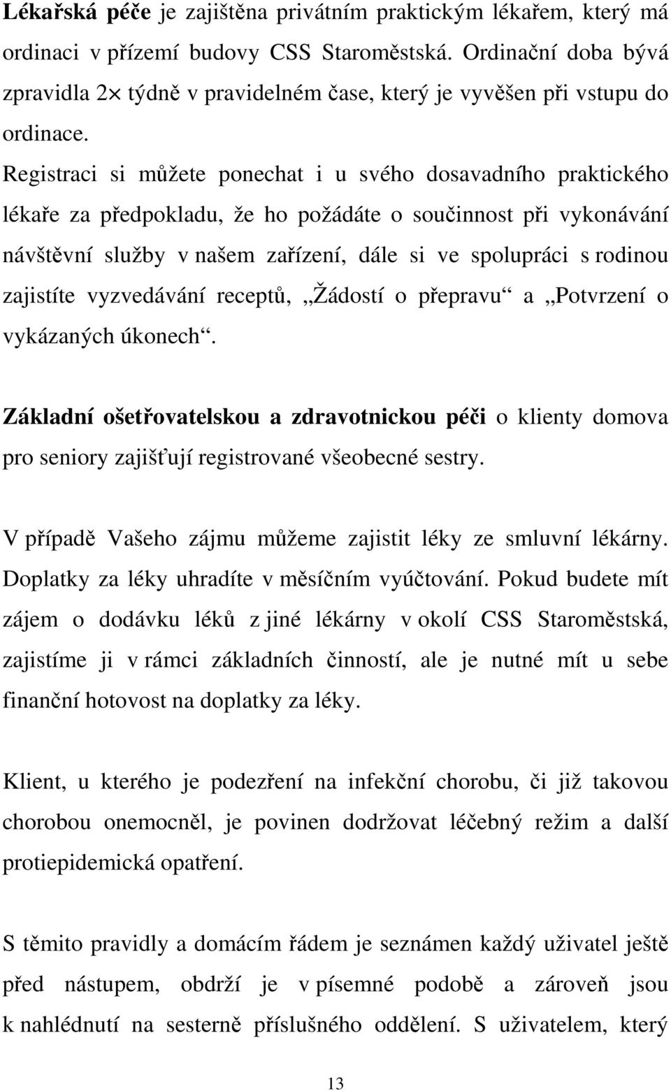 Registraci si můžete ponechat i u svého dosavadního praktického lékaře za předpokladu, že ho požádáte o součinnost při vykonávání návštěvní služby v našem zařízení, dále si ve spolupráci s rodinou