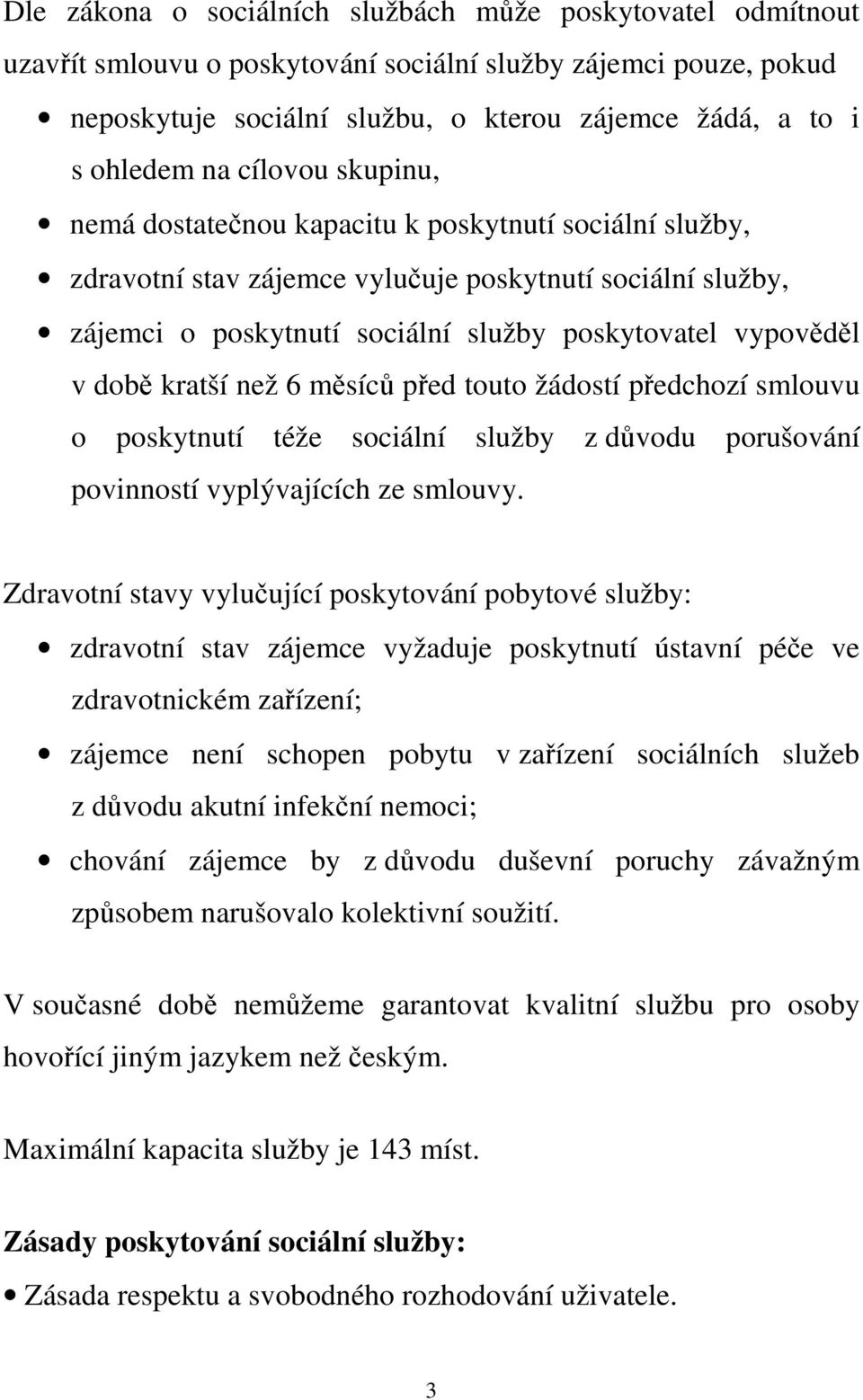 kratší než 6 měsíců před touto žádostí předchozí smlouvu o poskytnutí téže sociální služby z důvodu porušování povinností vyplývajících ze smlouvy.