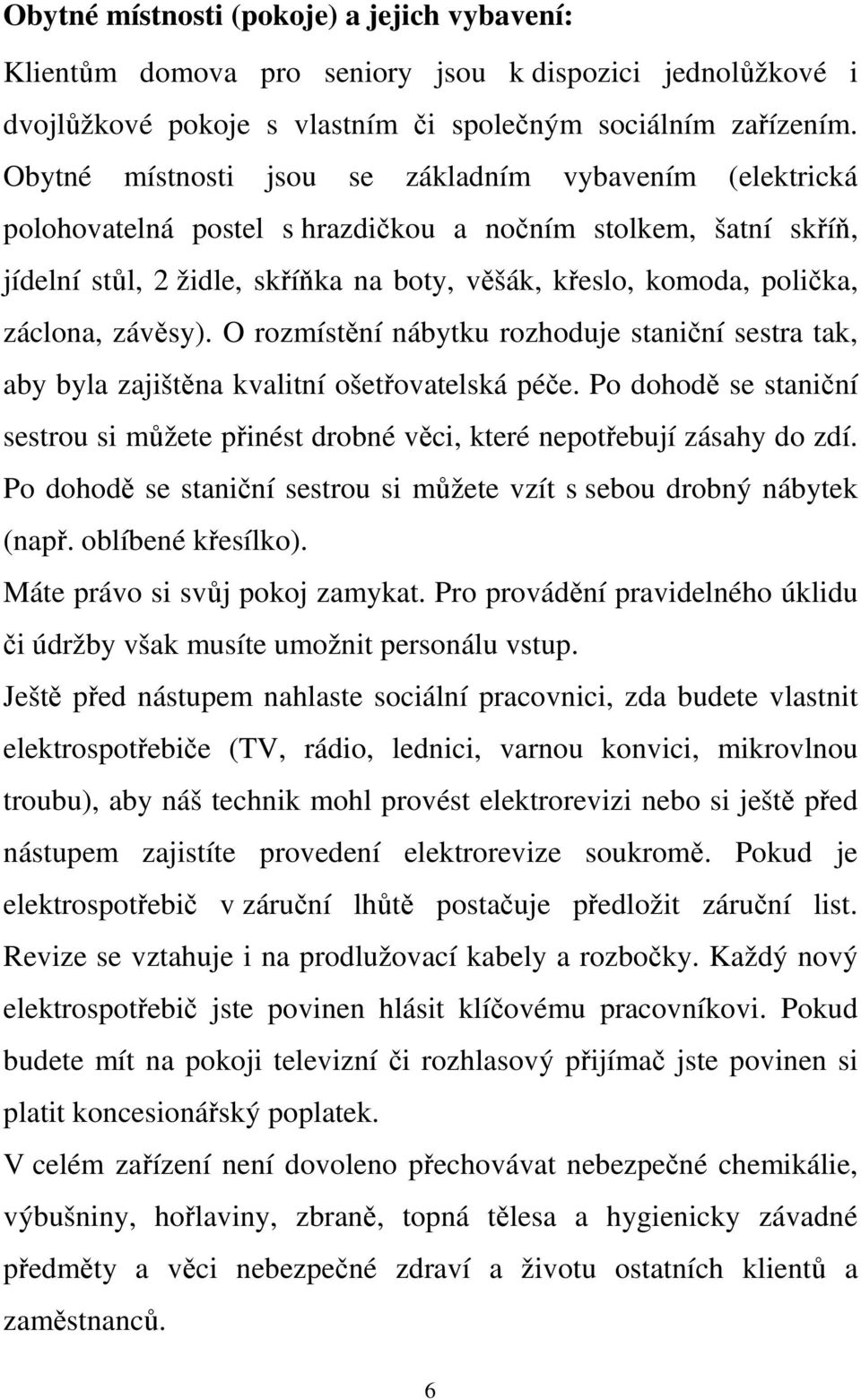 záclona, závěsy). O rozmístění nábytku rozhoduje staniční sestra tak, aby byla zajištěna kvalitní ošetřovatelská péče.