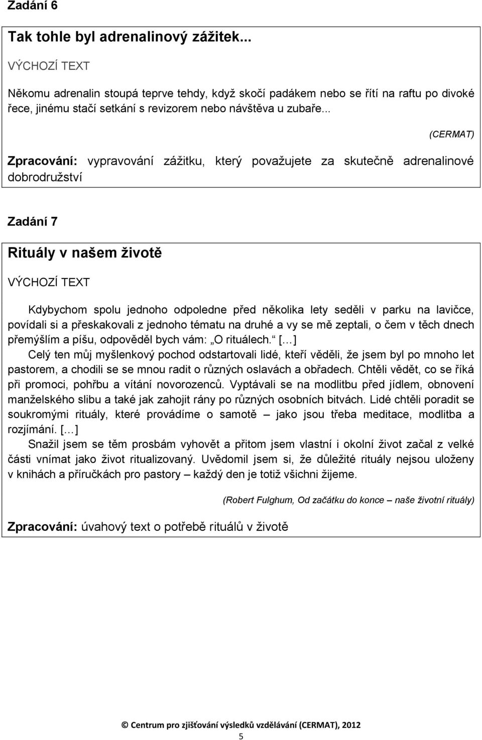 parku na lavičce, povídali si a přeskakovali z jednoho tématu na druhé a vy se mě zeptali, o čem v těch dnech přemýšlím a píšu, odpověděl bych vám: O rituálech.