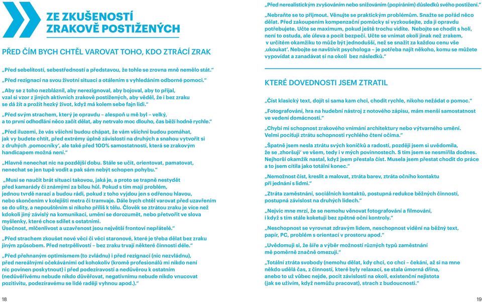 Nebojte se chodit s holí, není to ostuda, ale úleva a pocit bezpečí. Učte se vnímat okolí jinak než zrakem, v určitém okamžiku to může být jednodušší, než se snažit za každou cenu vše ukoukat.