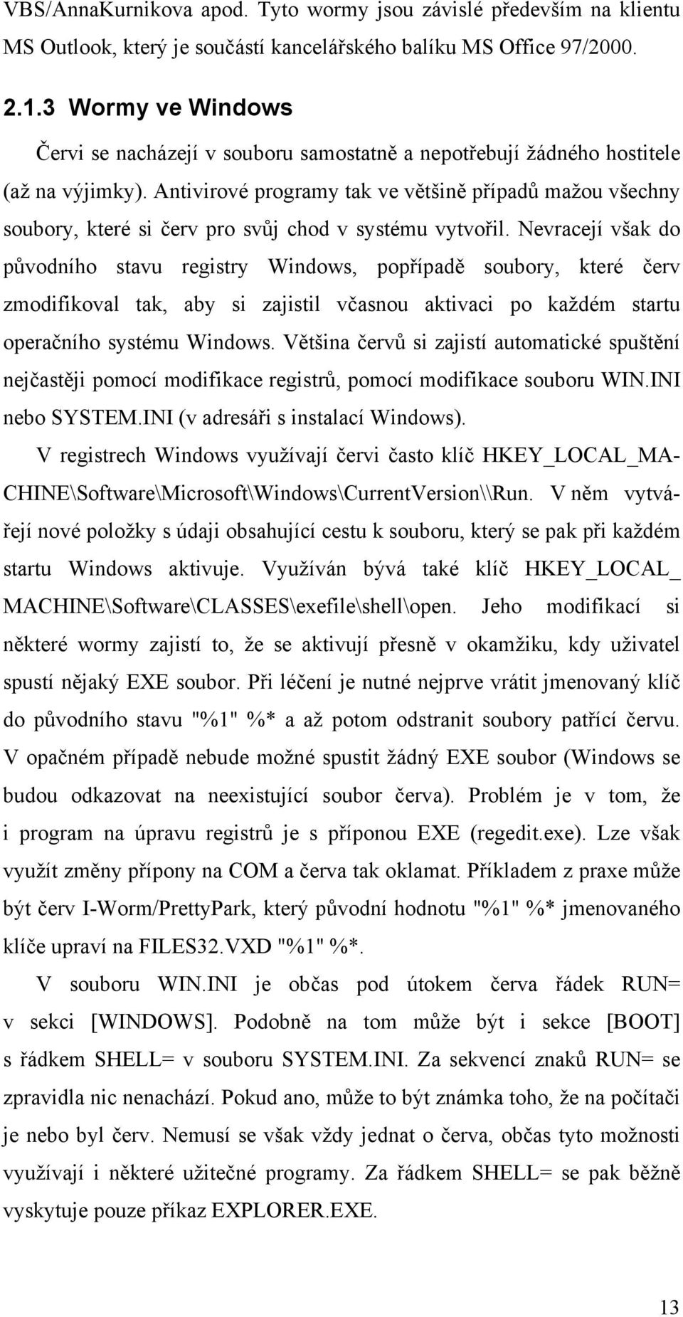 Antivirové programy tak ve většině případů mažou všechny soubory, které si červ pro svůj chod v systému vytvořil.