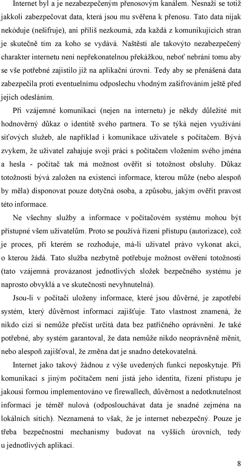 Naštěstí ale takovýto nezabezpečený charakter internetu není nepřekonatelnou překážkou, neboť nebrání tomu aby se vše potřebné zajistilo již na aplikační úrovni.