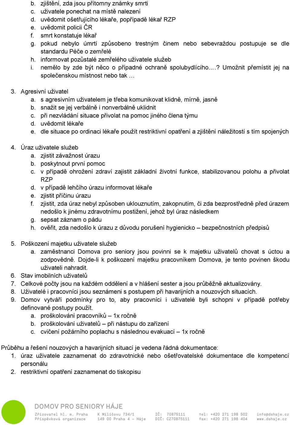 nemělo by zde být něco o případné ochraně spolubydlícího.? Umožnit přemístit jej na společenskou místnost nebo tak 3. Agresivní uživatel a.