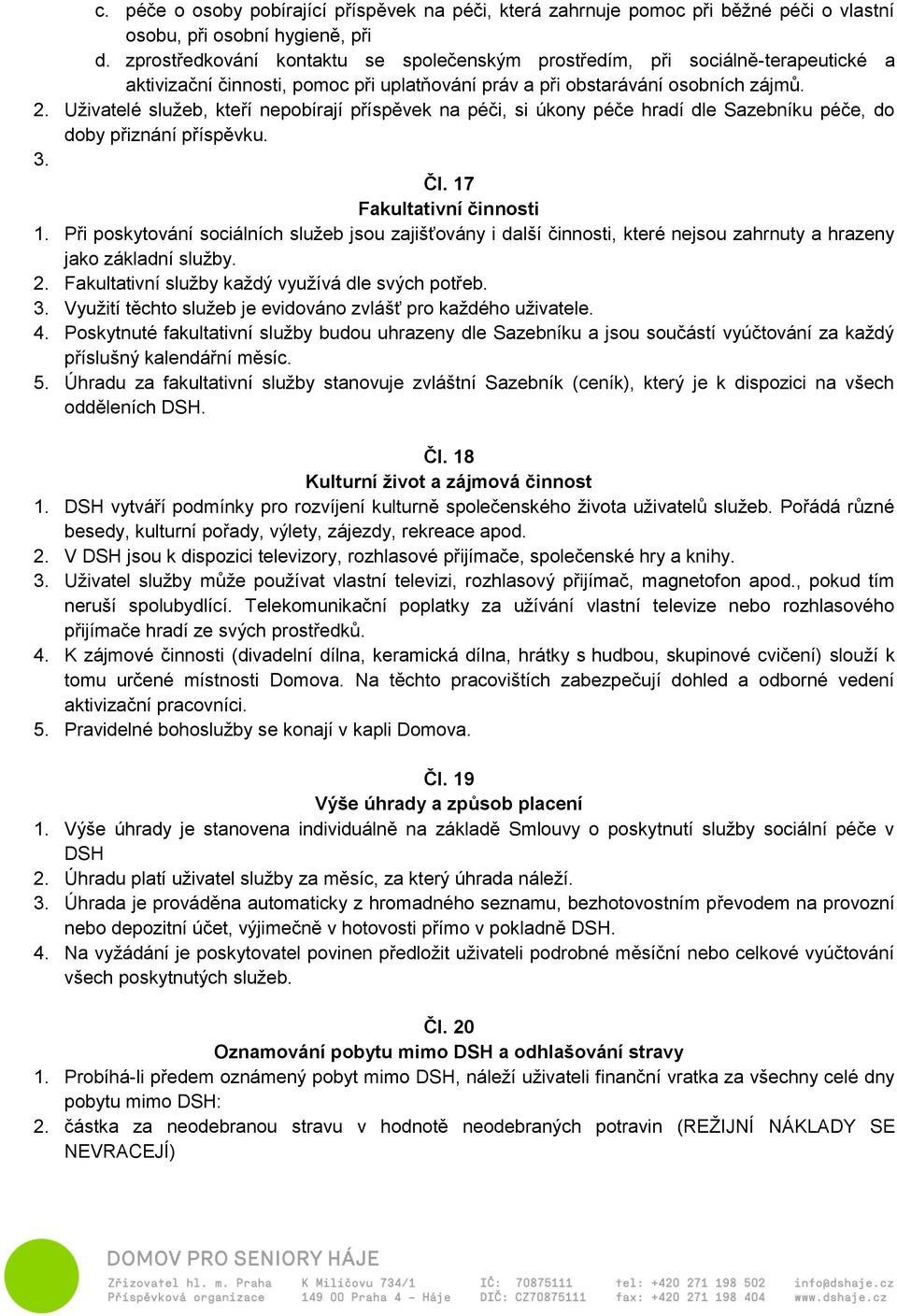 Uživatelé služeb, kteří nepobírají příspěvek na péči, si úkony péče hradí dle Sazebníku péče, do doby přiznání příspěvku. 3. Čl. 17 Fakultativní činnosti 1.