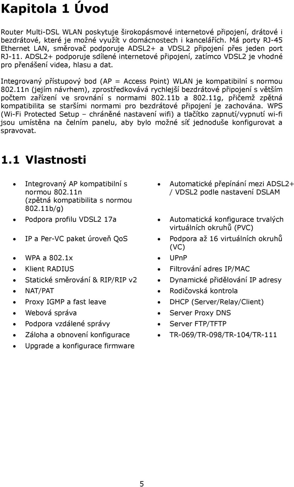 ADSL2+ podporuje sdílené internetové připojení, zatímco VDSL2 je vhodné pro přenášení videa, hlasu a dat. Integrovaný přístupový bod (AP = Access Point) WLAN je kompatibilní s normou 802.