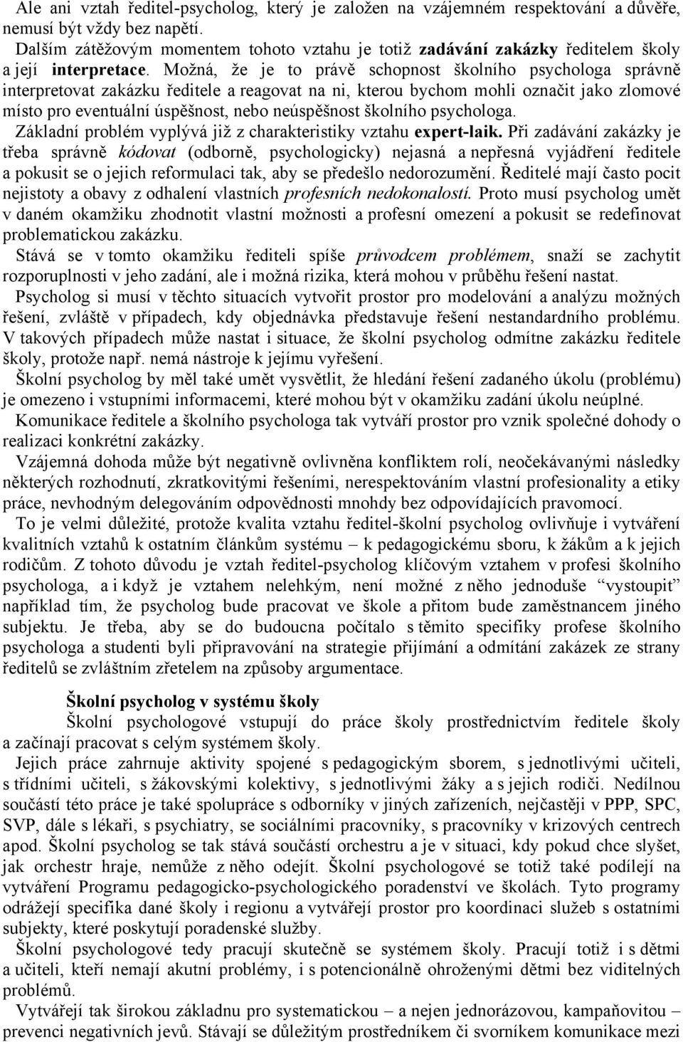 Možná, že je to právě schopnost školního psychologa správně interpretovat zakázku ředitele a reagovat na ni, kterou bychom mohli označit jako zlomové místo pro eventuální úspěšnost, nebo neúspěšnost