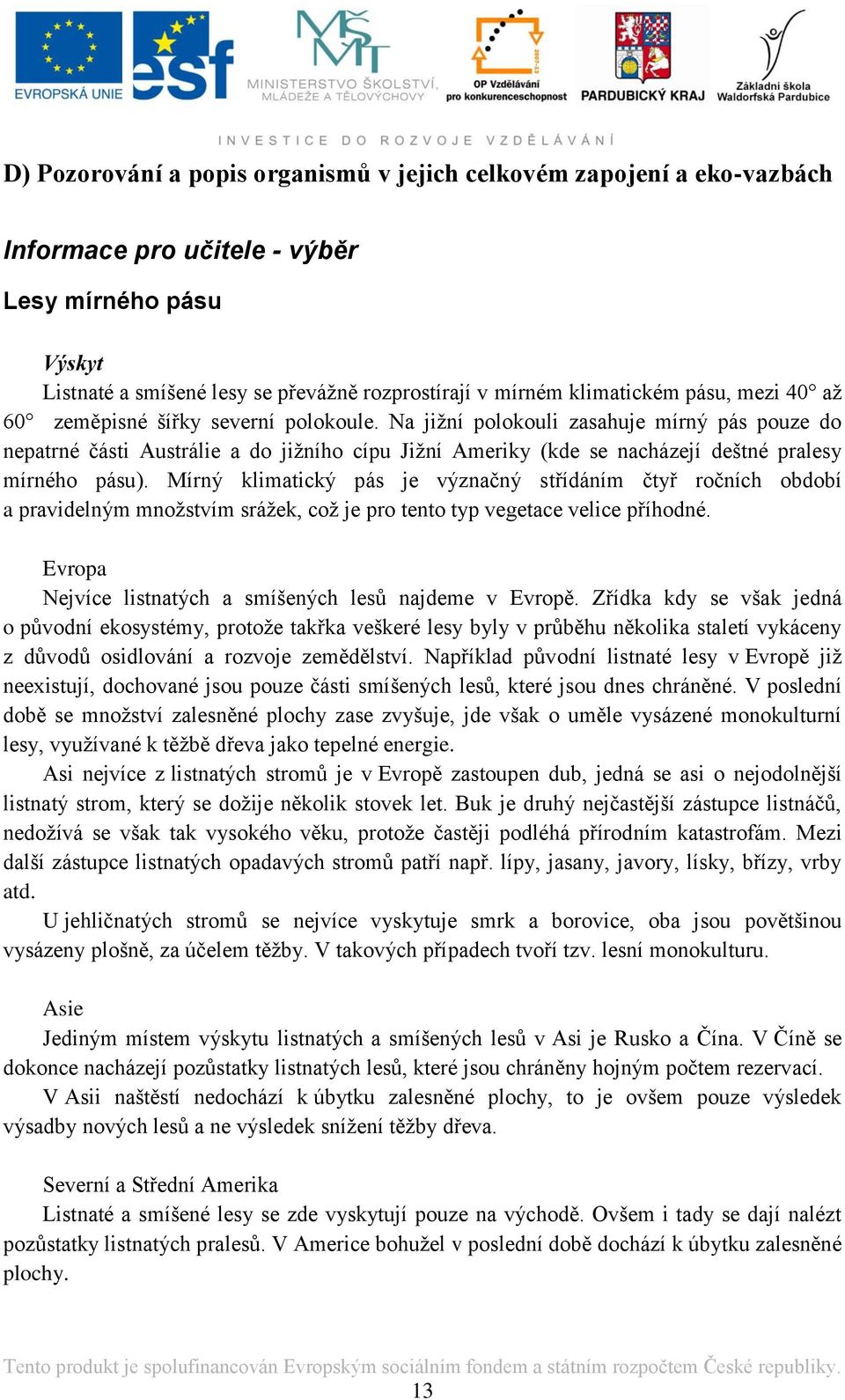 Na jižní polokouli zasahuje mírný pás pouze do nepatrné části Austrálie a do jižního cípu Jižní Ameriky (kde se nacházejí deštné pralesy mírného pásu).