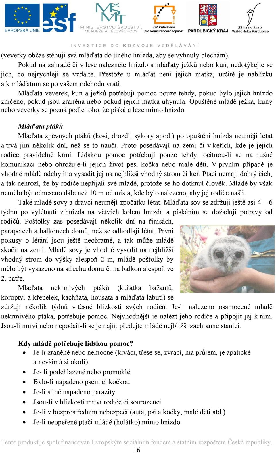 Mláďata veverek, kun a ježků potřebují pomoc pouze tehdy, pokud bylo jejich hnízdo zničeno, pokud jsou zraněná nebo pokud jejich matka uhynula.