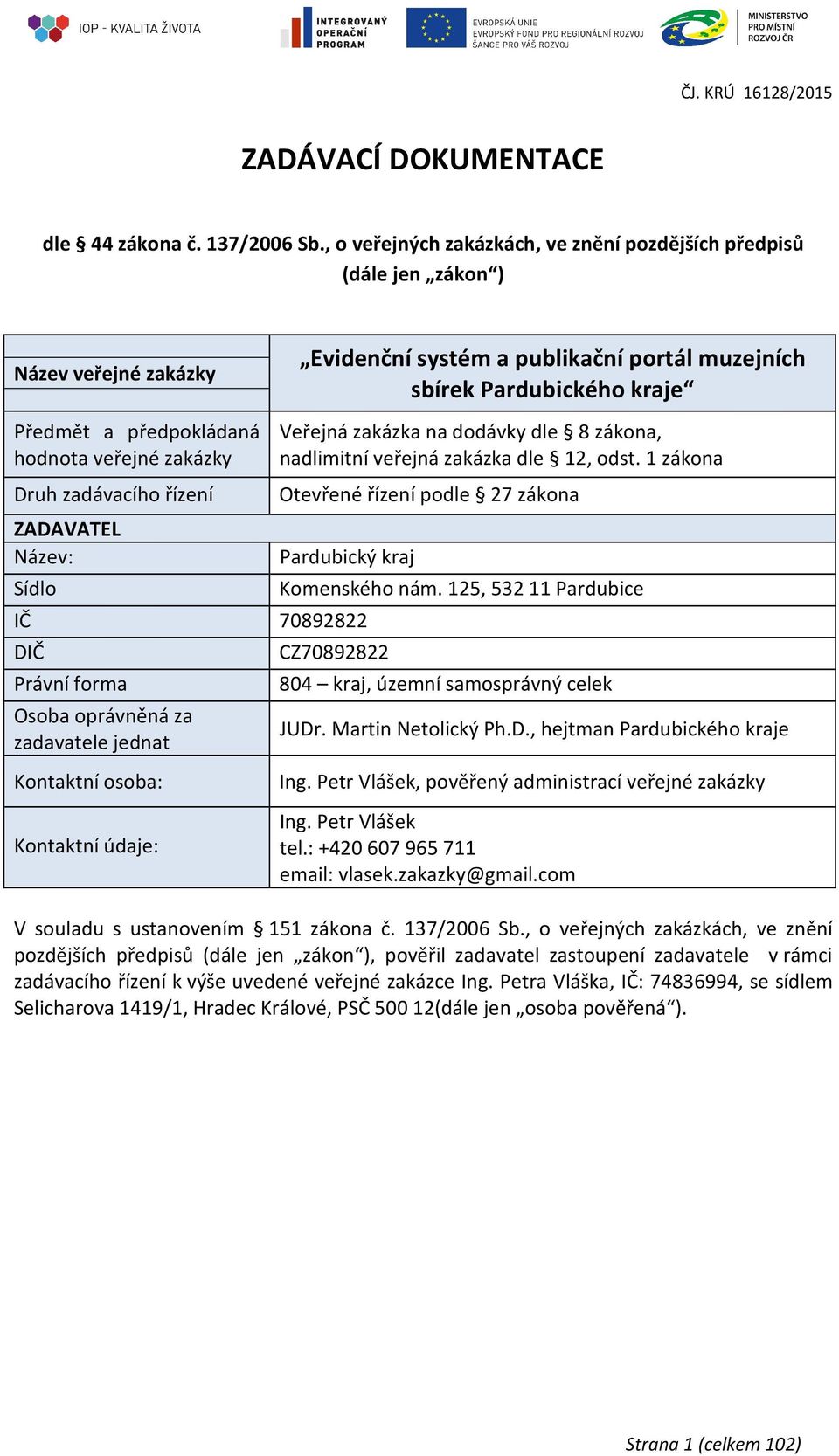 veřejné zakázky Druh zadávacího řízení ZADAVATEL Název: Sídlo Veřejná zakázka na dodávky dle 8 zákona, nadlimitní veřejná zakázka dle 12, odst.