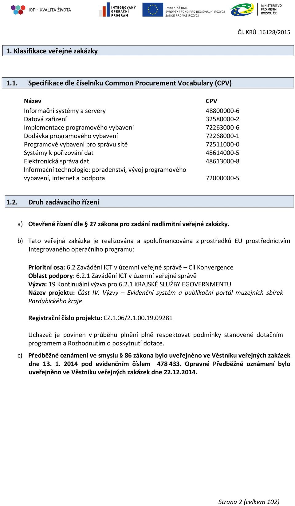 Informační technologie: poradenství, vývoj programového vybavení, internet a podpora 72000000-5 1.2. Druh zadávacího řízení a) Otevřené řízení dle 27 zákona pro zadání nadlimitní veřejné zakázky.