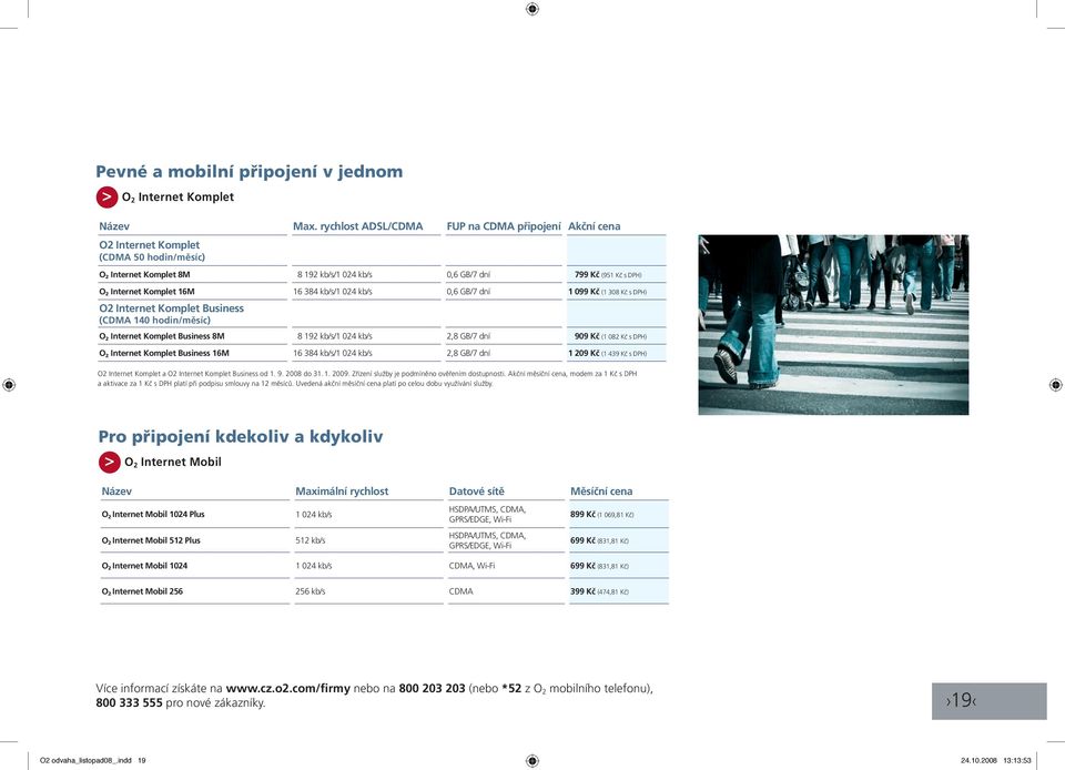 16 384 kb/s/1 024 kb/s 0,6 GB/7 dní 1 099 Kč (1 308 Kč s DPH) O2 Internet Komplet Business (CDMA 140 hodin/měsíc) O 2 Internet Komplet Business 8M 8 192 kb/s/1 024 kb/s 2,8 GB/7 dní 909 Kč (1 082 Kč