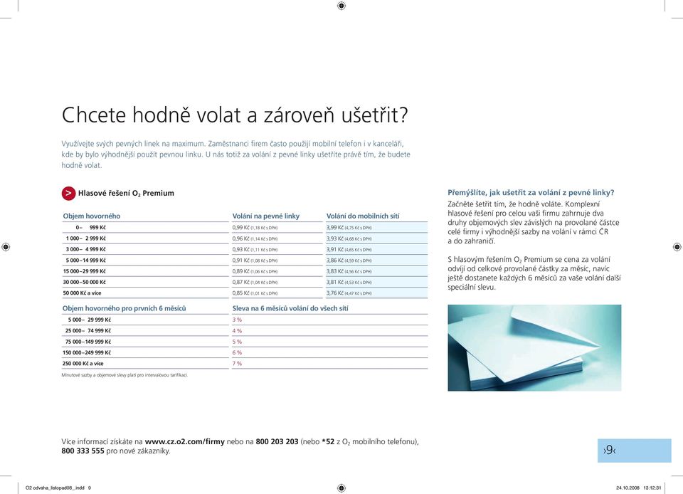 > Hlasové řešení O 2 Premium Objem hovorného Volání na pevné linky Volání do mobilních sítí 0 999 Kč 0,99 Kč (1,18 Kč s DPH) 3,99 Kč (4,75 Kč s DPH) 1 000 2 999 Kč 0,96 Kč (1,14 Kč s DPH) 3,93 Kč