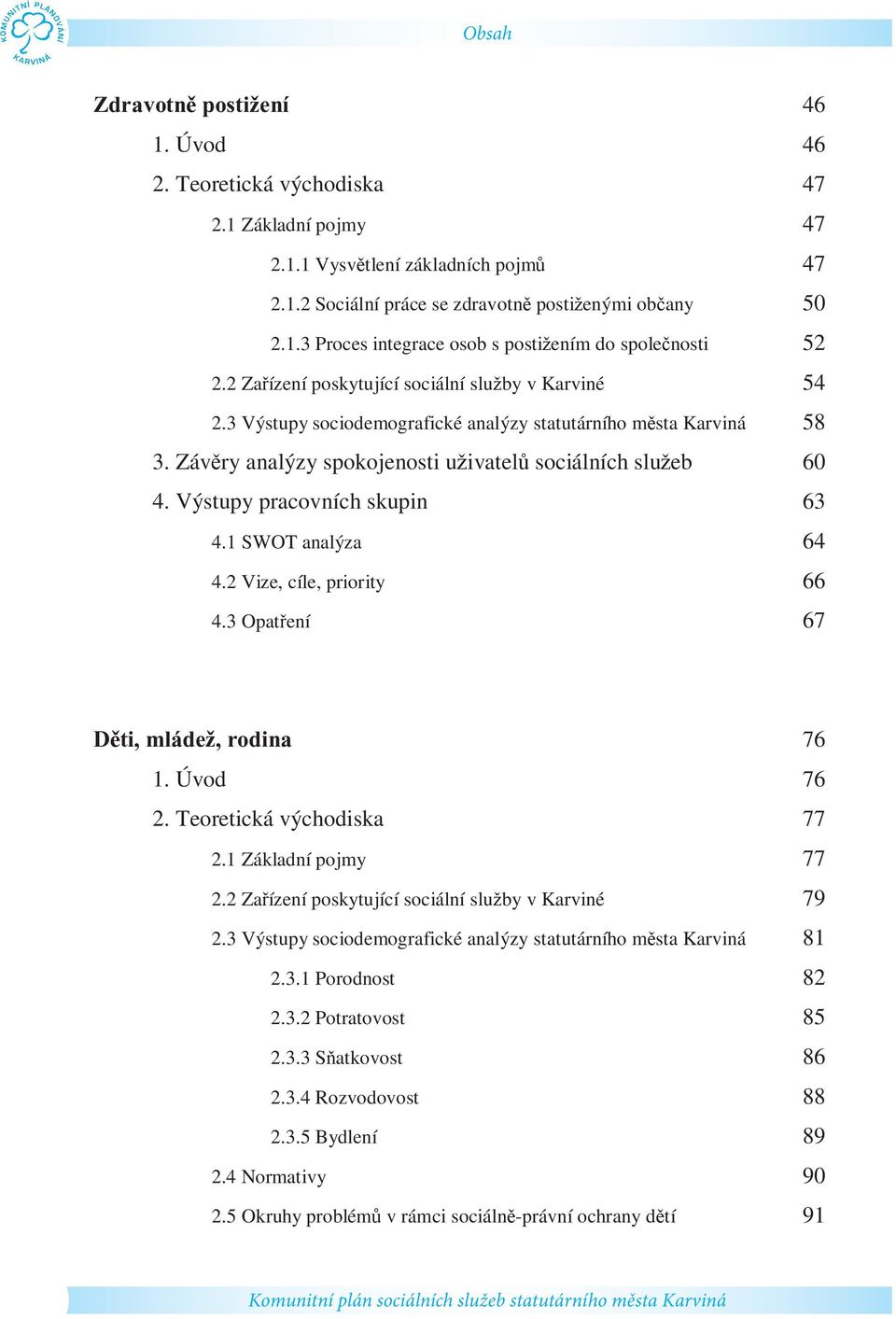 Záv ry analýzy spokojenosti u ivatel sociálních slu eb 60 4. Výstupy pracovních skupin 63 4.1 SWOT analýza 64 4.2 Vize, cíle, priority 66 4.3 Opat ení 67 ti, mláde, rodina 76 1. Úvod 76 2.