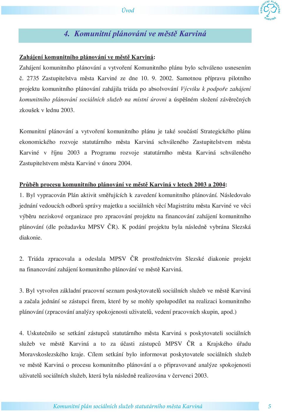 Samotnou p ípravu pilotního projektu komunitního plánování zahájila triáda po absolvování Výcviku k podpo e zahájení komunitního plánování sociálních slu eb na místní úrovni a úsp ném slo ení záv re