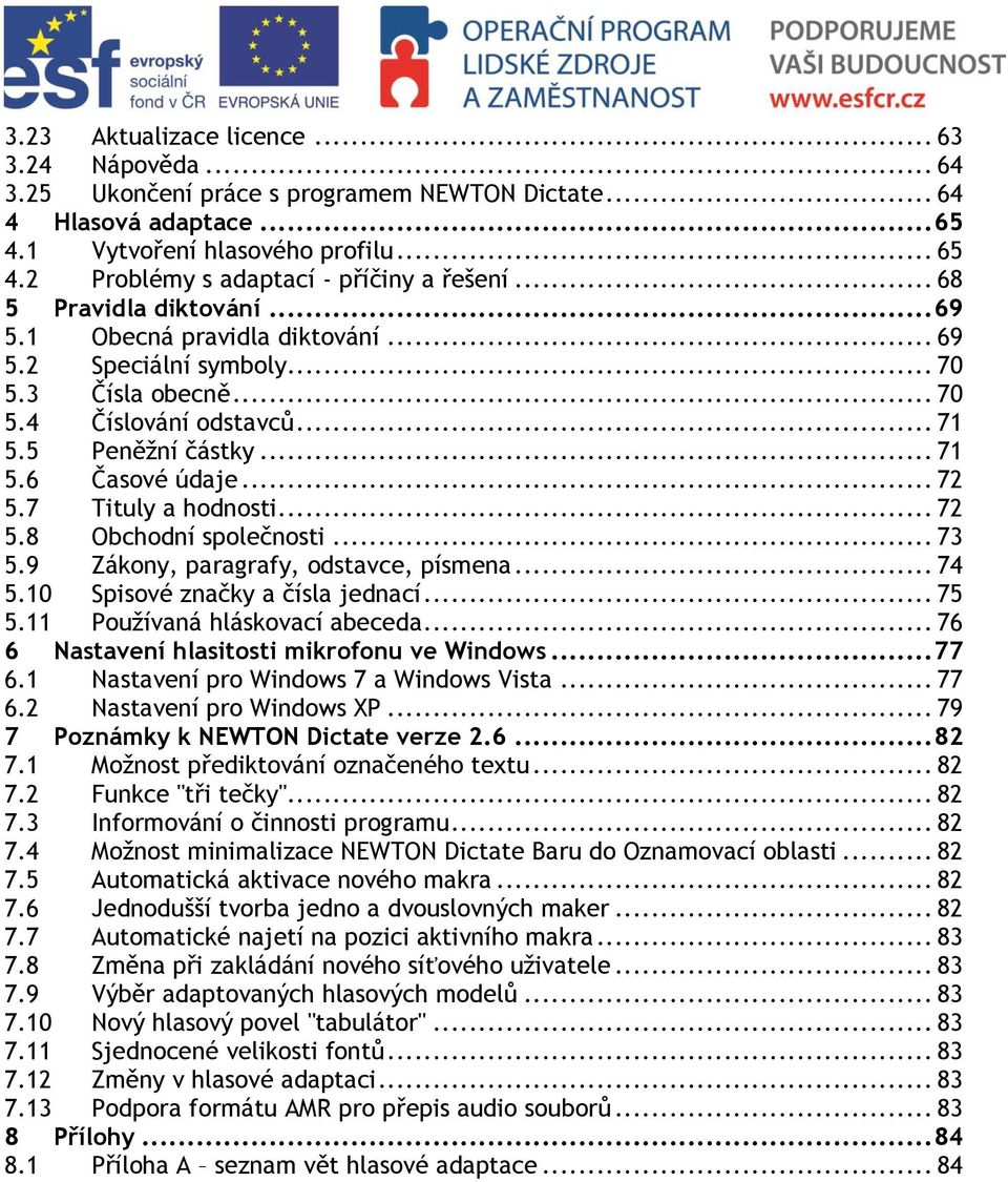 7 Tituly a hodnosti... 72 5.8 Obchodní společnosti... 73 5.9 Zákony, paragrafy, odstavce, písmena... 74 5.10 Spisové značky a čísla jednací... 75 5.11 Používaná hláskovací abeceda.