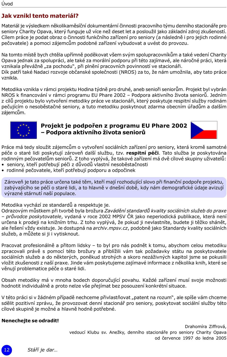 zkušeností. Cílem práce je podat obraz o èinnosti funkèního zaøízení pro seniory (a následnì i pro jejich rodinné peèovatele) a pomoci zájemcùm podobné zaøízení vybudovat a uvést do provozu.