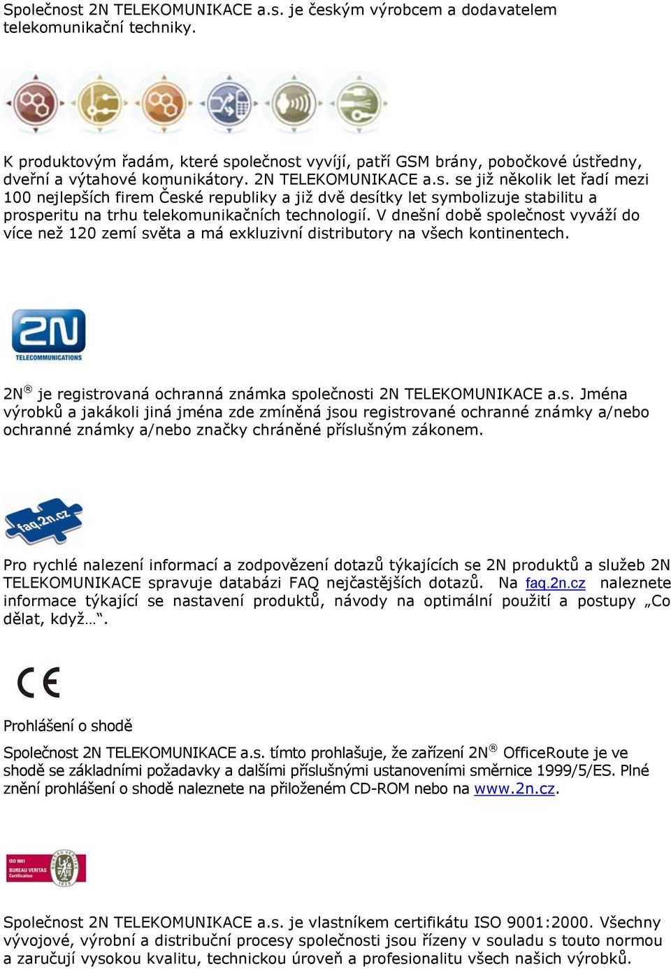 V dnešní době společnost vyváží do více než 120 zemí světa a má exkluzivní distributory na všech kontinentech. 2N je registrovaná ochranná známka společnosti 2N TELEKOMUNIKACE a.s. Jména výrobků a jakákoli jiná jména zde zmíněná jsou registrované ochranné známky a/nebo ochranné známky a/nebo značky chráněné příslušným zákonem.