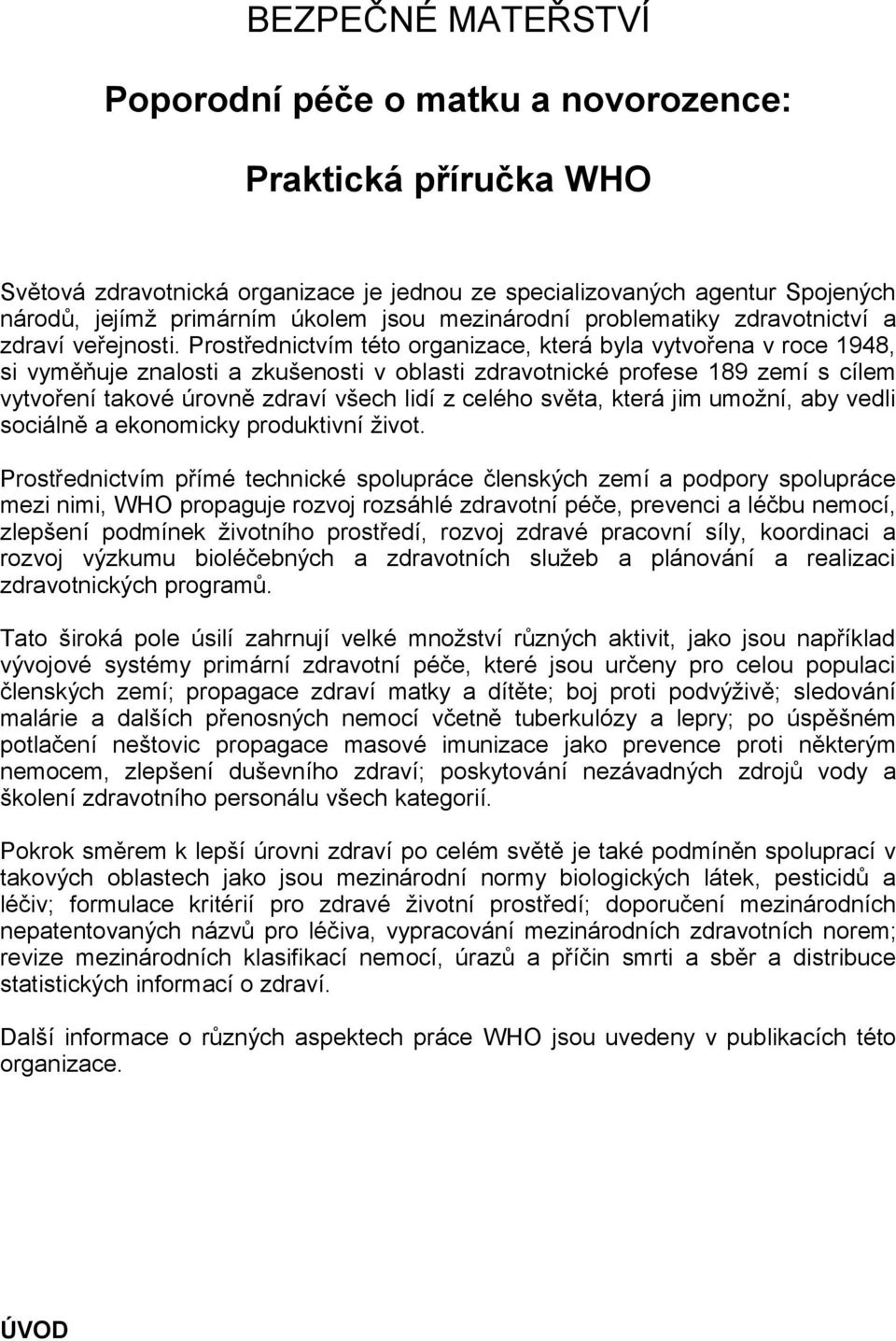 Prostřednictvím této organizace, která byla vytvořena v roce 1948, si vyměňuje znalosti a zkušenosti v oblasti zdravotnické profese 189 zemí s cílem vytvoření takové úrovně zdraví všech lidí z celého