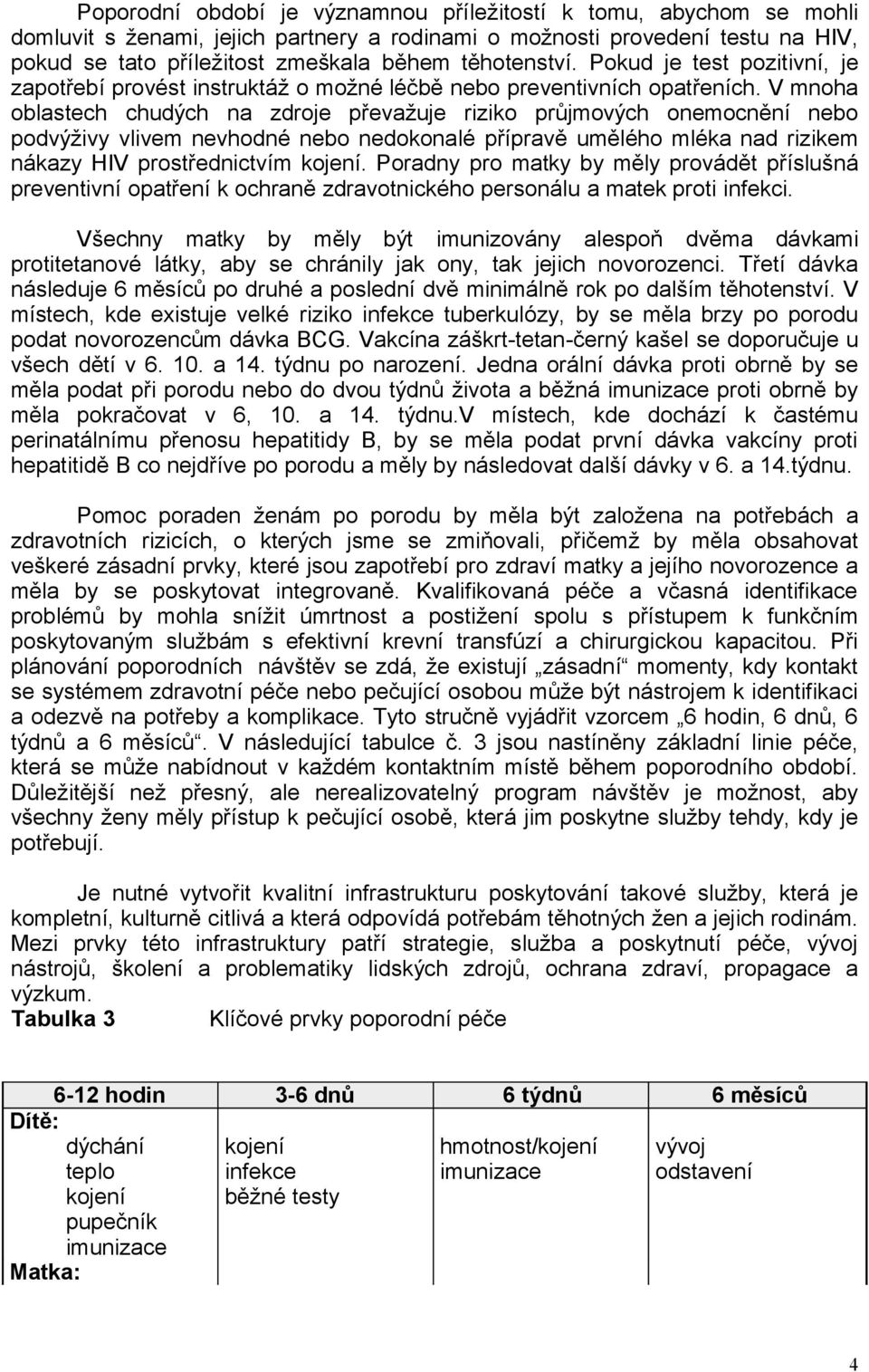 V mnoha oblastech chudých na zdroje převažuje riziko průjmových onemocnění nebo podvýživy vlivem nevhodné nebo nedokonalé přípravě umělého mléka nad rizikem nákazy HIV prostřednictvím kojení.