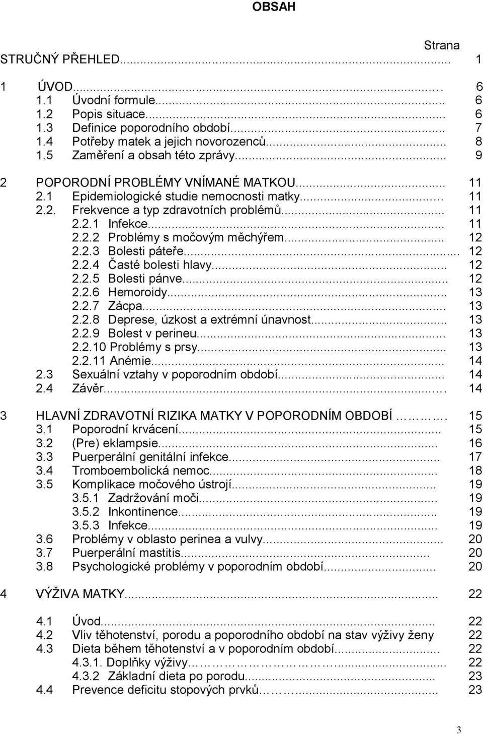 .. 12 2.2.3 Bolesti páteře... 12 2.2.4 Časté bolesti hlavy... 12 2.2.5 Bolesti pánve... 12 2.2.6 Hemoroidy... 13 2.2.7 Zácpa... 13 2.2.8 Deprese, úzkost a extrémní únavnost... 13 2.2.9 Bolest v perineu.