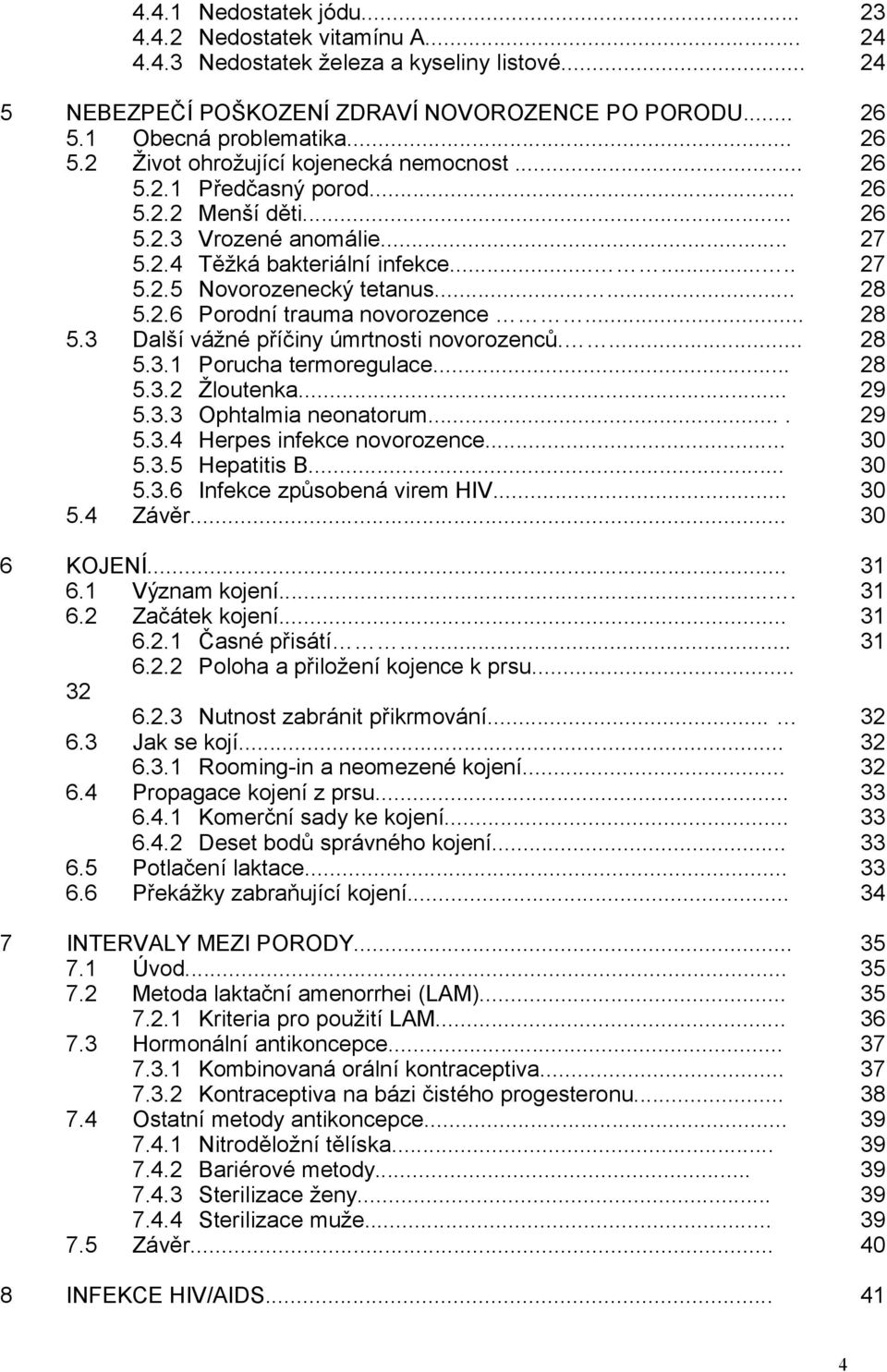 ..... 28 5.2.6 Porodní trauma novorozence... 28 5.3 Další vážné příčiny úmrtnosti novorozenců.... 28 5.3.1 Porucha termoregulace... 28 5.3.2 Žloutenka... 29 5.3.3 Ophtalmia neonatorum.... 29 5.3.4 Herpes infekce novorozence.